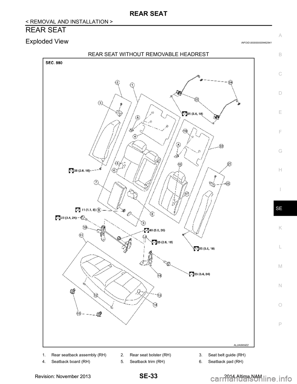 NISSAN TEANA 2014  Service Manual 
REAR SEATSE-33
< REMOVAL AND INSTALLATION >
C 
D E
F
G H
I
K L
M A 
B
SE
N
O P
REAR SEAT
Exploded ViewINFOID:0000000009462941
REAR SEAT WITHOUT REMOVABLE HEADREST
ALJIA0959ZZ
1. Rear seatback assembl
