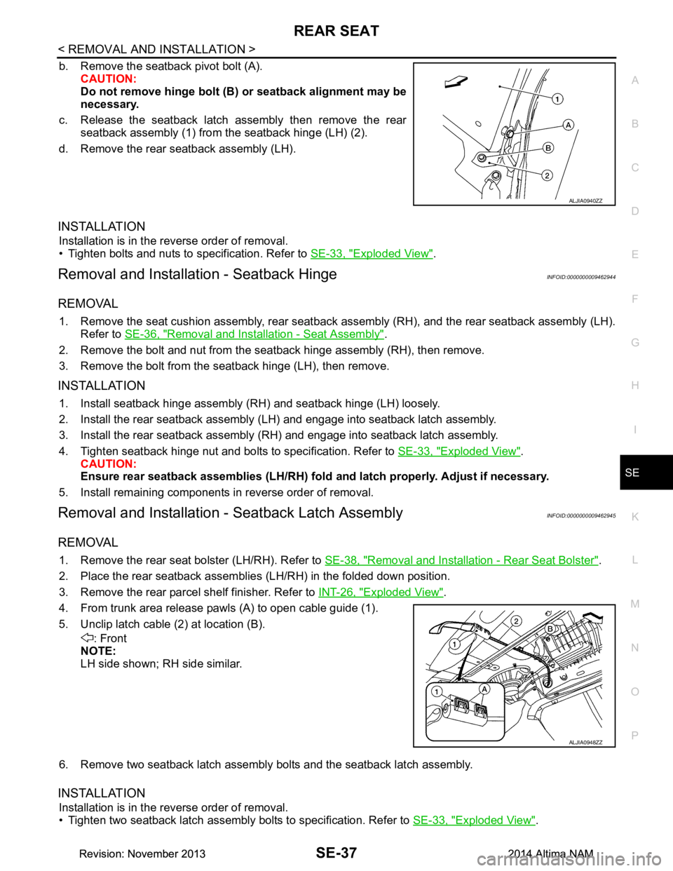 NISSAN TEANA 2014  Service Manual 
REAR SEATSE-37
< REMOVAL AND INSTALLATION >
C 
D E
F
G H
I
K L
M A 
B
SE
N
O P
b. Remove the seatback pivot bolt (A). CAUTION: 
Do not remove hinge bolt (B) or seatback alignment may be 
necessary.
c
