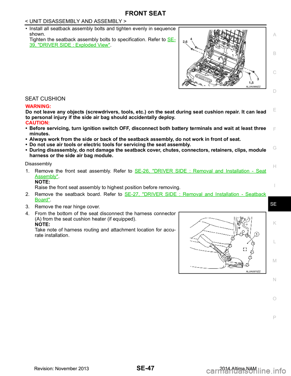 NISSAN TEANA 2014  Service Manual 
FRONT SEATSE-47
< UNIT DISASSEMBLY AND ASSEMBLY >
C 
D E
F
G H
I
K L
M A 
B
SE
N
O P
• Install all seatback assembly bolts and tighten evenly in sequence shown. 
Tighten the seatback assembly bolts