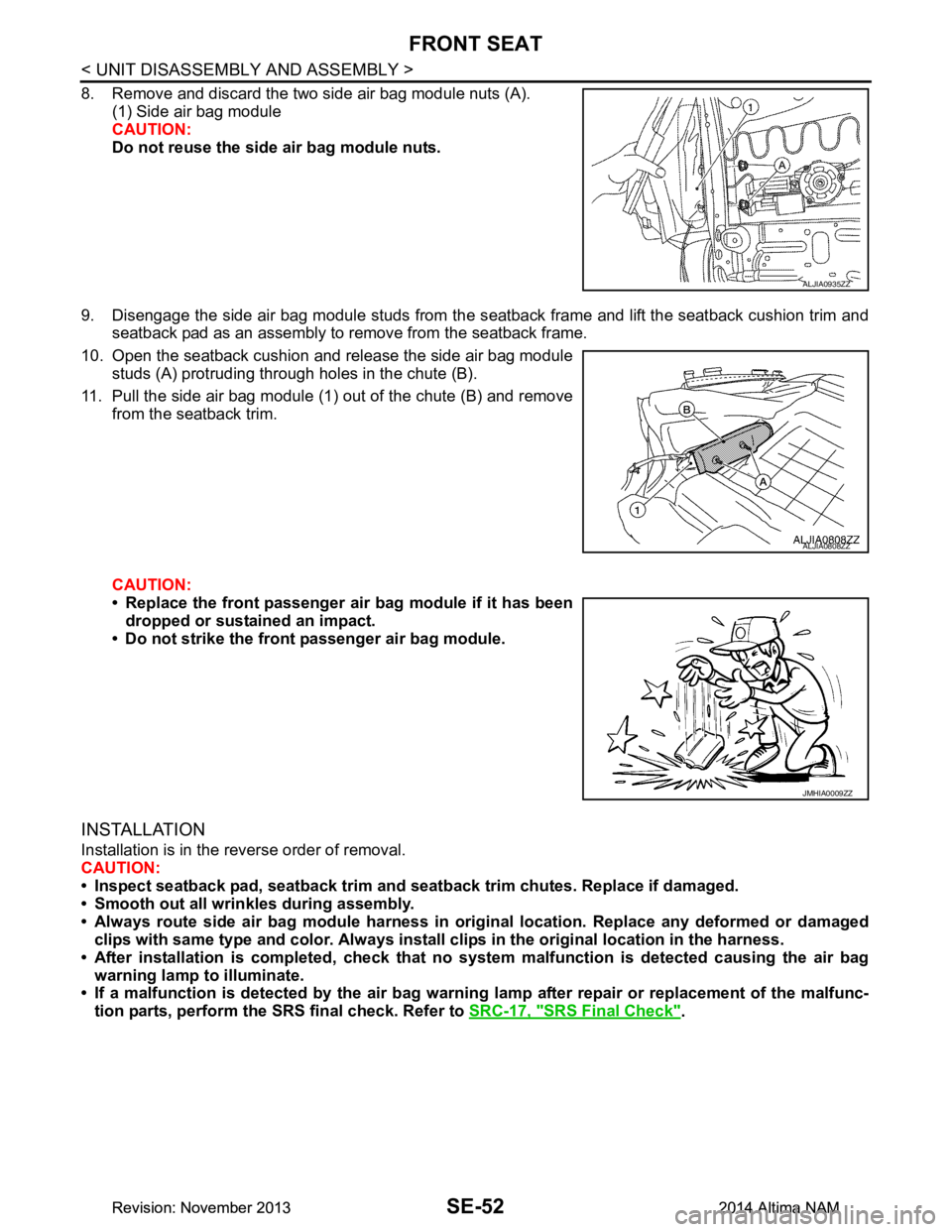 NISSAN TEANA 2014  Service Manual 
SE-52
< UNIT DISASSEMBLY AND ASSEMBLY >
FRONT SEAT
8. Remove and discard the two side air bag module nuts (A).(1) Side air bag module 
CAUTION: 
Do not reuse the side air bag module nuts. 
9. Disenga