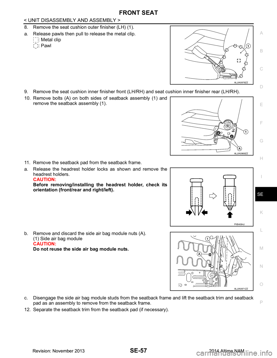 NISSAN TEANA 2014  Service Manual 
FRONT SEATSE-57
< UNIT DISASSEMBLY AND ASSEMBLY >
C 
D E
F
G H
I
K L
M A 
B
SE
N
O P
8. Remove the seat cushion outer finisher (LH) (1). 
a. Release pawls then pull to release the metal clip. : Metal