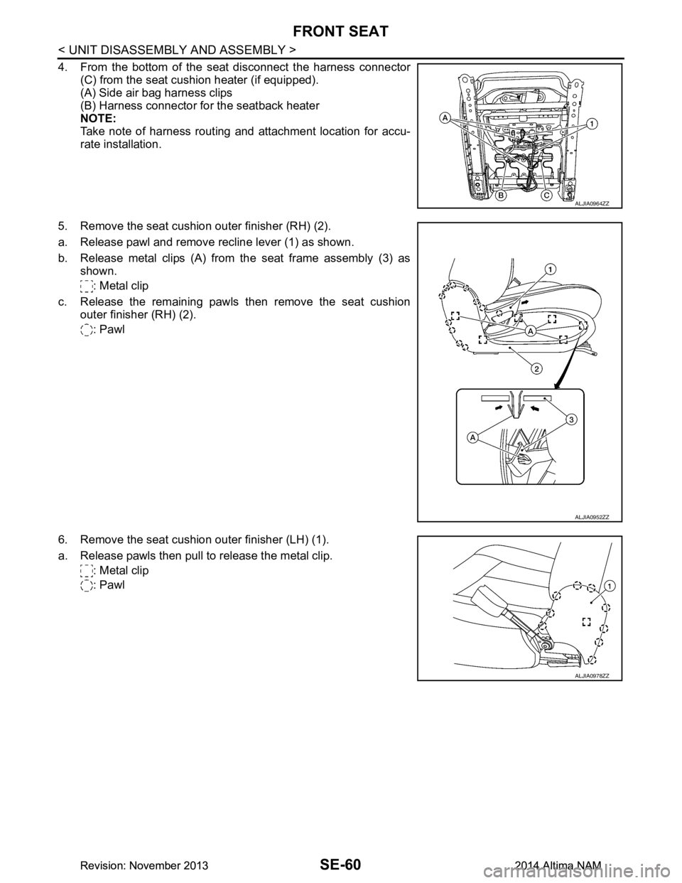 NISSAN TEANA 2014  Service Manual 
SE-60
< UNIT DISASSEMBLY AND ASSEMBLY >
FRONT SEAT
4. From the bottom of the seat disconnect the harness connector(C) from the seat cushion heater (if equipped). 
(A) Side air bag harness clips 
(B) 