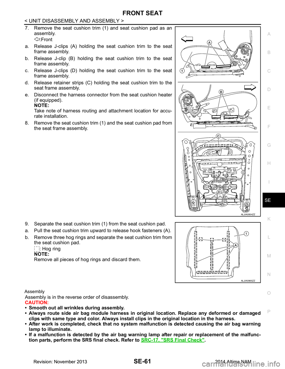 NISSAN TEANA 2014  Service Manual 
FRONT SEATSE-61
< UNIT DISASSEMBLY AND ASSEMBLY >
C 
D E
F
G H
I
K L
M A 
B
SE
N
O P
7. Remove the seat cushion trim (1) and seat cushion pad as an assembly.
:Front
a. Release J-clips (A) holding the
