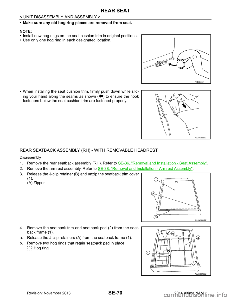 NISSAN TEANA 2014 Service Manual
SE-70
< UNIT DISASSEMBLY AND ASSEMBLY >
REAR SEAT
• Make sure any old hog ring pieces are removed from seat.
NOTE:
• Install new hog rings on the seat cushion trim in original positions.
• U NISSAN TEANA 2014 Service Manual
SE-70
< UNIT DISASSEMBLY AND ASSEMBLY >
REAR SEAT
• Make sure any old hog ring pieces are removed from seat.
NOTE:
• Install new hog rings on the seat cushion trim in original positions.
• U