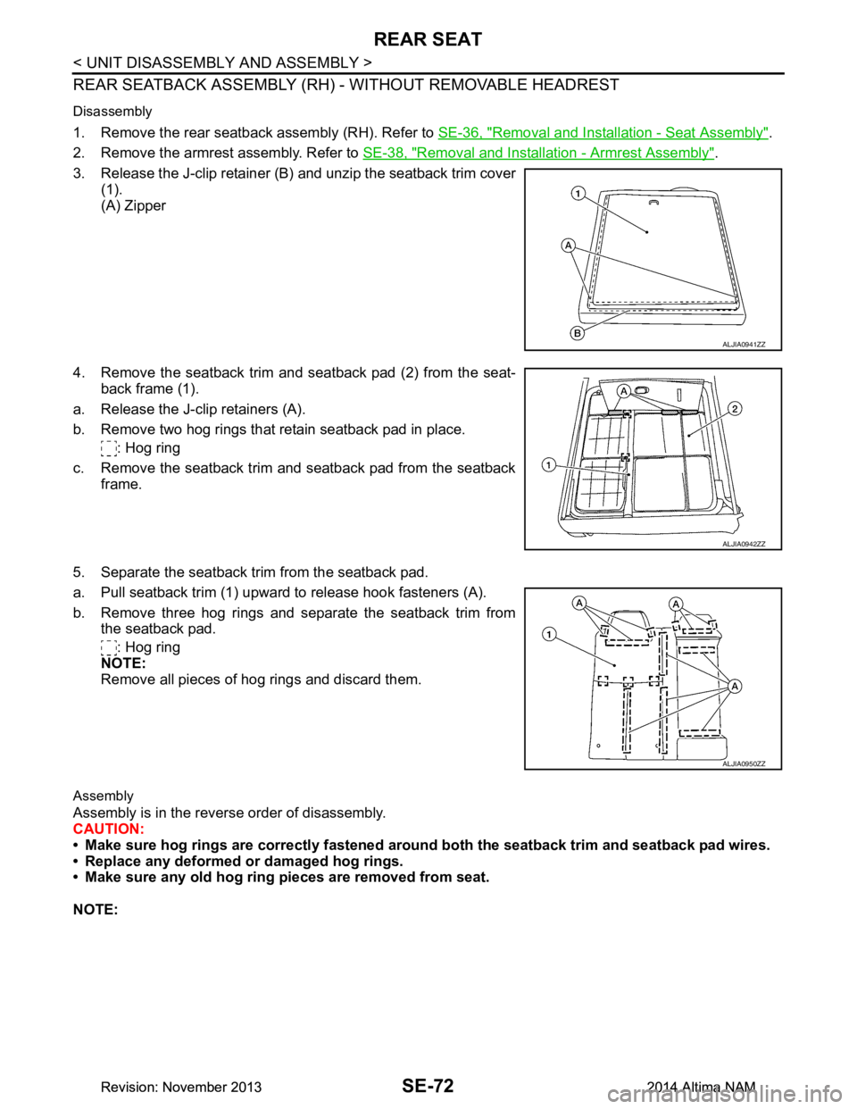 NISSAN TEANA 2014 Service Manual
SE-72
< UNIT DISASSEMBLY AND ASSEMBLY >
REAR SEAT
REAR SEATBACK ASSEMBLY (RH) - WITHOUT REMOVABLE HEADREST
Disassembly
1. Remove the rear seatback assembly (RH). Refer to SE-36, "Removal and Install NISSAN TEANA 2014 Service Manual
SE-72
< UNIT DISASSEMBLY AND ASSEMBLY >
REAR SEAT
REAR SEATBACK ASSEMBLY (RH) - WITHOUT REMOVABLE HEADREST
Disassembly
1. Remove the rear seatback assembly (RH). Refer to SE-36, "Removal and Install