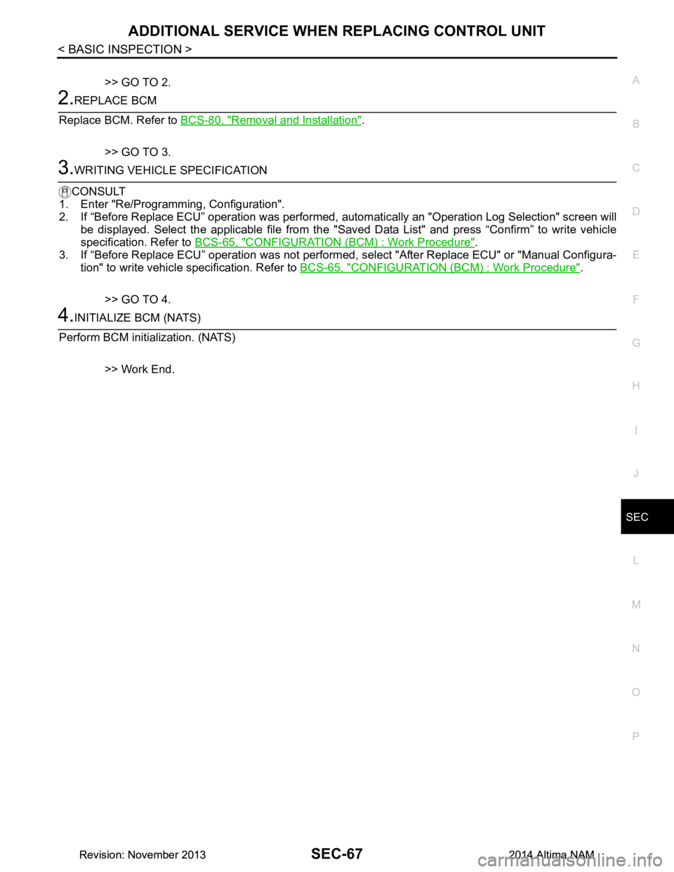 NISSAN TEANA 2014 Service Manual
ADDITIONAL SERVICE WHEN REPLACING CONTROL UNITSEC-67
< BASIC INSPECTION >
C
D E
F
G H
I
J
L
M A
B
SEC
N
O P
>> GO TO 2.
2.REPLACE BCM
Replace BCM. Refer to BCS-80, "Removal and Installation"
.
>> NISSAN TEANA 2014 Service Manual
ADDITIONAL SERVICE WHEN REPLACING CONTROL UNITSEC-67
< BASIC INSPECTION >
C
D E
F
G H
I
J
L
M A
B
SEC
N
O P
>> GO TO 2.
2.REPLACE BCM
Replace BCM. Refer to BCS-80, "Removal and Installation"
.
>>