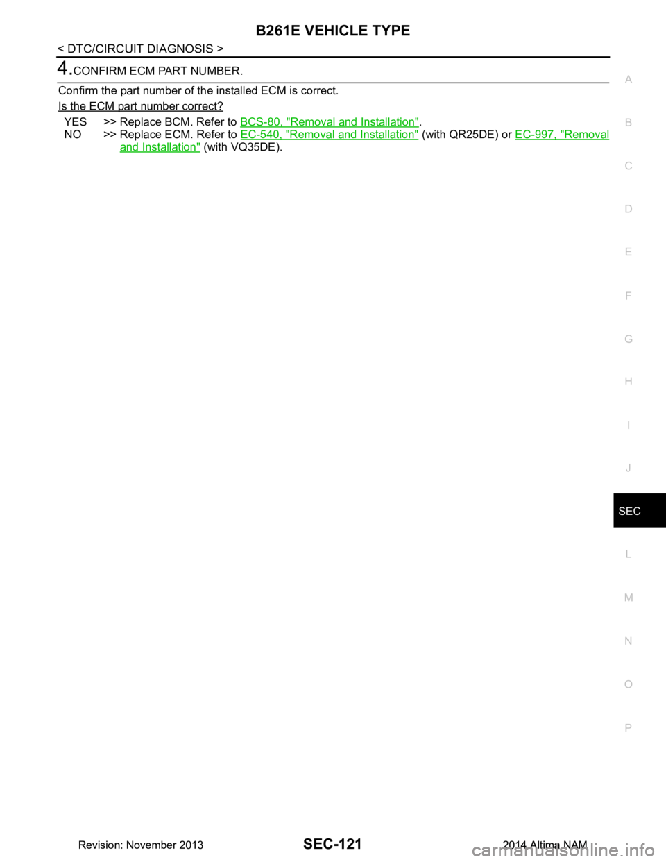 NISSAN TEANA 2014 Service Manual
B261E VEHICLE TYPESEC-121
< DTC/CIRCUIT DIAGNOSIS >
C
D E
F
G H
I
J
L
M A
B
SEC
N
O P
4.CONFIRM ECM PART NUMBER.
Confirm the part number of the installed ECM is correct.
Is the ECM part number co NISSAN TEANA 2014 Service Manual
B261E VEHICLE TYPESEC-121
< DTC/CIRCUIT DIAGNOSIS >
C
D E
F
G H
I
J
L
M A
B
SEC
N
O P
4.CONFIRM ECM PART NUMBER.
Confirm the part number of the installed ECM is correct.
Is the ECM part number co