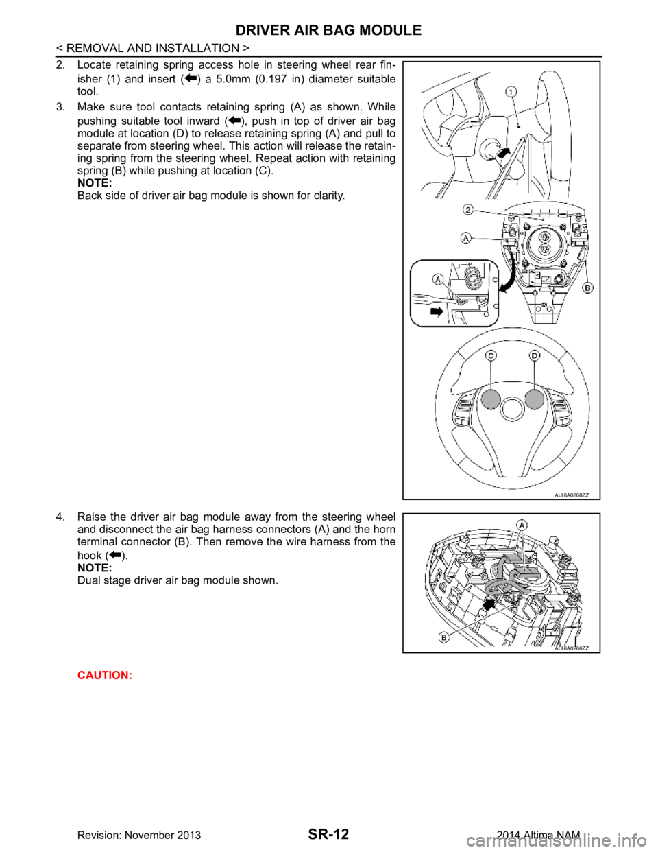 NISSAN TEANA 2014  Service Manual 
SR-12
< REMOVAL AND INSTALLATION >
DRIVER AIR BAG MODULE
2. Locate retaining spring access hole in steering wheel rear fin-isher (1) and insert ( ) a 5.0mm (0.197 in) diameter suitable 
tool.
3. Make