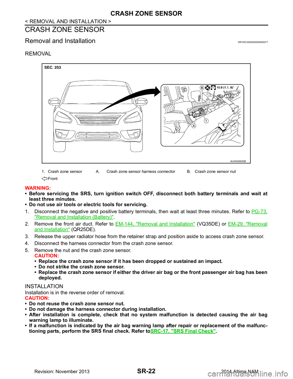 NISSAN TEANA 2014  Service Manual 
SR-22
< REMOVAL AND INSTALLATION >
CRASH ZONE SENSOR
CRASH ZONE SENSOR
Removal and InstallationINFOID:0000000009463077
REMOVAL
WARNING: 
• Before servicing the SRS, turn ig nition switch OFF, disco
