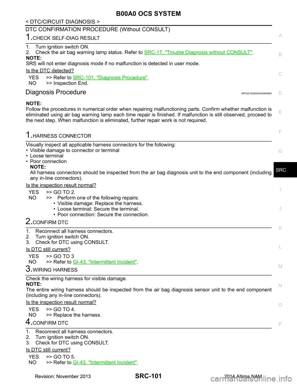 NISSAN TEANA 2014 Service Manual
B00A0 OCS SYSTEMSRC-101
< DTC/CIRCUIT DIAGNOSIS >
C
D E
F
G
I
J
K L
M A
B
SRC
N
O P
DTC CONFIRMATION PROCEDURE (Without CONSULT)
1.CHECK SELF-DIAG RESULT
1. Turn ignition switch ON.
2. Check the a NISSAN TEANA 2014 Service Manual
B00A0 OCS SYSTEMSRC-101
< DTC/CIRCUIT DIAGNOSIS >
C
D E
F
G
I
J
K L
M A
B
SRC
N
O P
DTC CONFIRMATION PROCEDURE (Without CONSULT)
1.CHECK SELF-DIAG RESULT
1. Turn ignition switch ON.
2. Check the a
