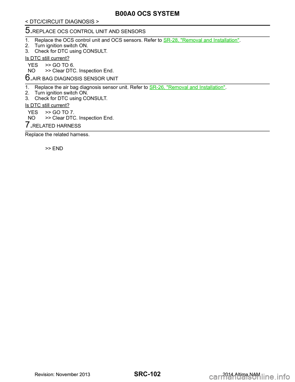 NISSAN TEANA 2014 Service Manual
SRC-102
< DTC/CIRCUIT DIAGNOSIS >
B00A0 OCS SYSTEM
5.REPLACE OCS CONTROL UNIT AND SENSORS
1. Replace the OCS control unit and OCS sensors. Refer to SR-28, "Removal and Installation"
.
2. Turn igniti NISSAN TEANA 2014 Service Manual
SRC-102
< DTC/CIRCUIT DIAGNOSIS >
B00A0 OCS SYSTEM
5.REPLACE OCS CONTROL UNIT AND SENSORS
1. Replace the OCS control unit and OCS sensors. Refer to SR-28, "Removal and Installation"
.
2. Turn igniti