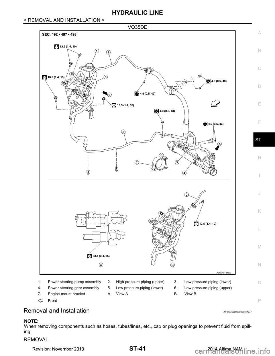 NISSAN TEANA 2014  Service Manual 
HYDRAULIC LINEST-41
< REMOVAL AND INSTALLATION >
C 
D E
F
H I
J
K L
M A 
B
ST
N
O P
VQ35DE
Removal and InstallationINFOID:0000000009461277
NOTE: 
When removing components such as hoses, tubes/lines, 