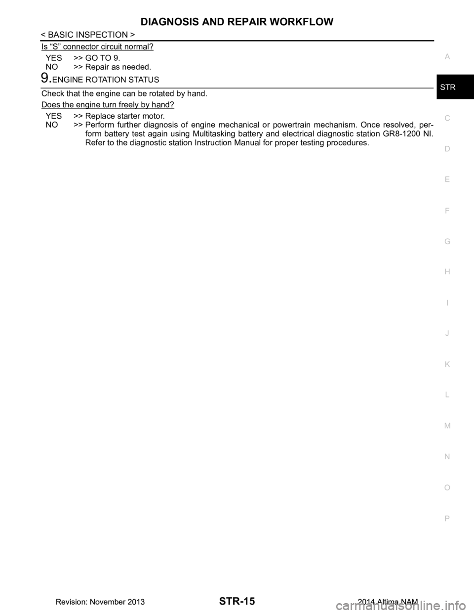 NISSAN TEANA 2014 Service Manual
DIAGNOSIS AND REPAIR WORKFLOWSTR-15
< BASIC INSPECTION >
C
D E
F
G H
I
J
K L
M A
STR
NP
O
Is “S” connector circuit normal?
YES >> GO TO 9.
NO >> Repair as needed.
9.ENGINE ROTATION STATUS
Check NISSAN TEANA 2014 Service Manual
DIAGNOSIS AND REPAIR WORKFLOWSTR-15
< BASIC INSPECTION >
C
D E
F
G H
I
J
K L
M A
STR
NP
O
Is “S” connector circuit normal?
YES >> GO TO 9.
NO >> Repair as needed.
9.ENGINE ROTATION STATUS
Check