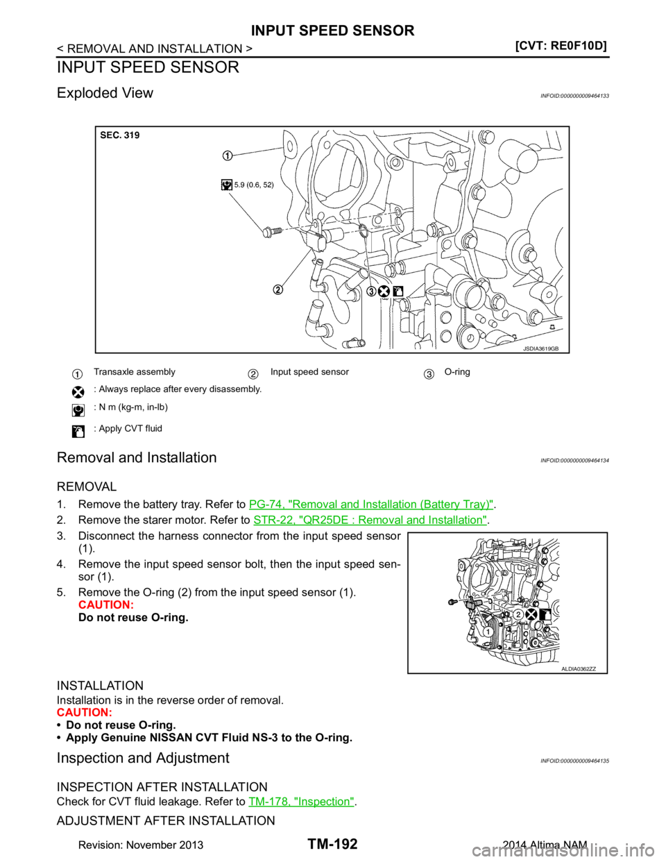 NISSAN TEANA 2014  Service Manual 
TM-192
< REMOVAL AND INSTALLATION >[CVT: RE0F10D]
INPUT SPEED SENSOR
INPUT SPEED SENSOR
Exploded ViewINFOID:0000000009464133
Removal and InstallationINFOID:0000000009464134
REMOVAL
1. Remove the batt