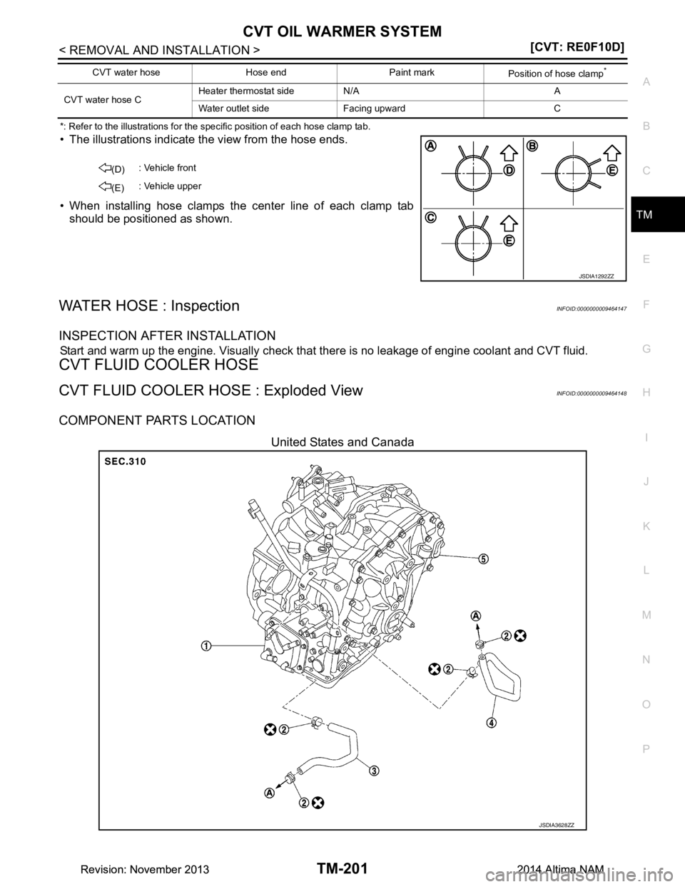 NISSAN TEANA 2014  Service Manual 
CVT OIL WARMER SYSTEMTM-201
< REMOVAL AND INSTALLATION > [CVT: RE0F10D]
C
EF
G H
I
J
K L
M A 
B
TM
N
O P
*: Refer to the illustrations for the specific position of each hose clamp tab.
• The illust