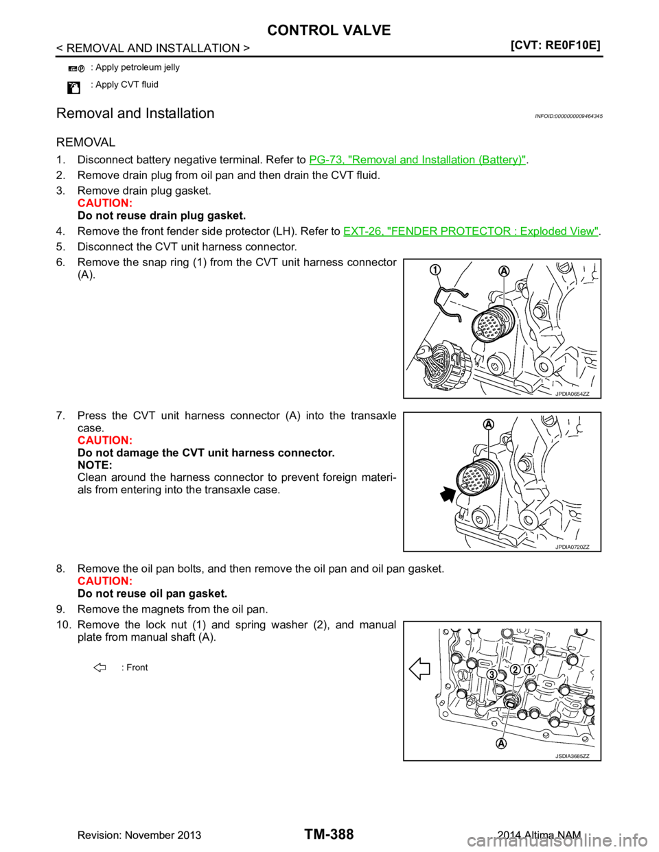 NISSAN TEANA 2014  Service Manual 
TM-388
< REMOVAL AND INSTALLATION >[CVT: RE0F10E]
CONTROL VALVE
Removal and Installation
INFOID:0000000009464345
REMOVAL
1. Disconnect battery negative terminal. Refer to  PG-73, "Removal and Install