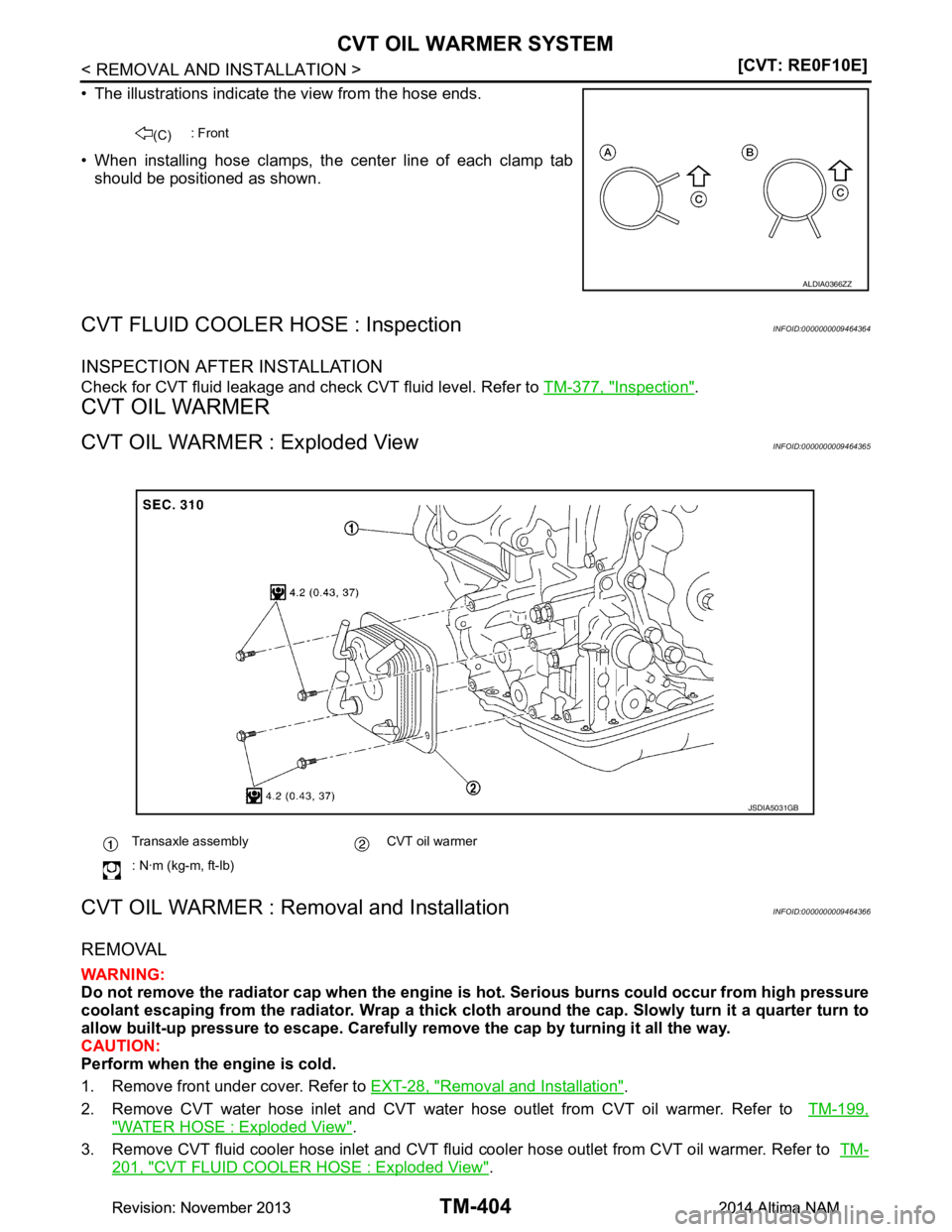 NISSAN TEANA 2014  Service Manual 
TM-404
< REMOVAL AND INSTALLATION >[CVT: RE0F10E]
CVT OIL WARMER SYSTEM
• The illustrations indicate the view from the hose ends. 
• When installing hose clamps, the center line of each clamp tab
