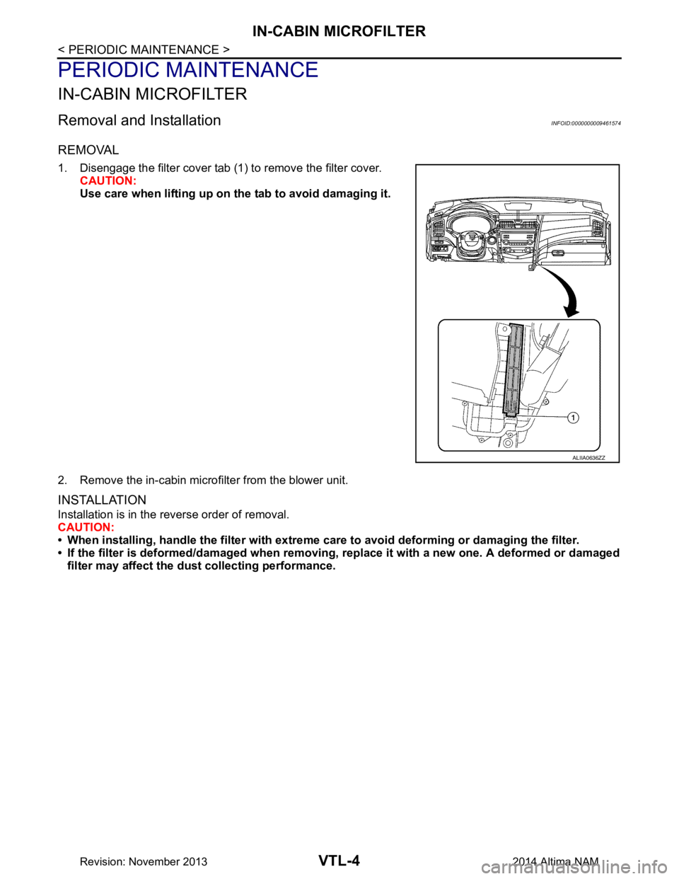 NISSAN TEANA 2014  Service Manual 
VTL-4
< PERIODIC MAINTENANCE >
IN-CABIN MICROFILTER
PERIODIC MAINTENANCE
IN-CABIN MICROFILTER
Removal and InstallationINFOID:0000000009461574
REMOVAL
1. Disengage the filter cover tab (1) to remove t