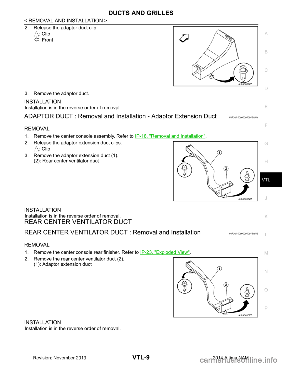NISSAN TEANA 2014 Service Manual
DUCTS AND GRILLESVTL-9
< REMOVAL AND INSTALLATION >
C
D E
F
G H
J
K L
M A
B
VTL
N
O P
2. Release the adaptor duct clip. : Clip
: Front
3. Remove the adaptor duct.
INSTALLATION
Installation is in th NISSAN TEANA 2014 Service Manual
DUCTS AND GRILLESVTL-9
< REMOVAL AND INSTALLATION >
C
D E
F
G H
J
K L
M A
B
VTL
N
O P
2. Release the adaptor duct clip. : Clip
: Front
3. Remove the adaptor duct.
INSTALLATION
Installation is in th