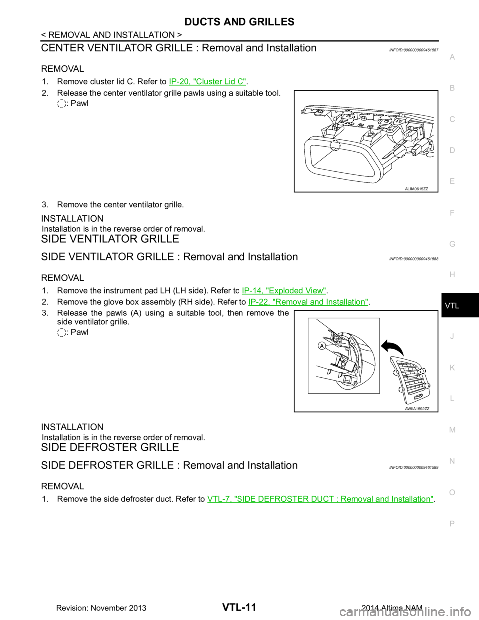 NISSAN TEANA 2014 Service Manual
DUCTS AND GRILLESVTL-11
< REMOVAL AND INSTALLATION >
C
D E
F
G H
J
K L
M A
B
VTL
N
O P
CENTER VENTILATOR GRILLE : Removal and InstallationINFOID:0000000009461587
REMOVAL
1. Remove cluster lid C. R NISSAN TEANA 2014 Service Manual
DUCTS AND GRILLESVTL-11
< REMOVAL AND INSTALLATION >
C
D E
F
G H
J
K L
M A
B
VTL
N
O P
CENTER VENTILATOR GRILLE : Removal and InstallationINFOID:0000000009461587
REMOVAL
1. Remove cluster lid C. R