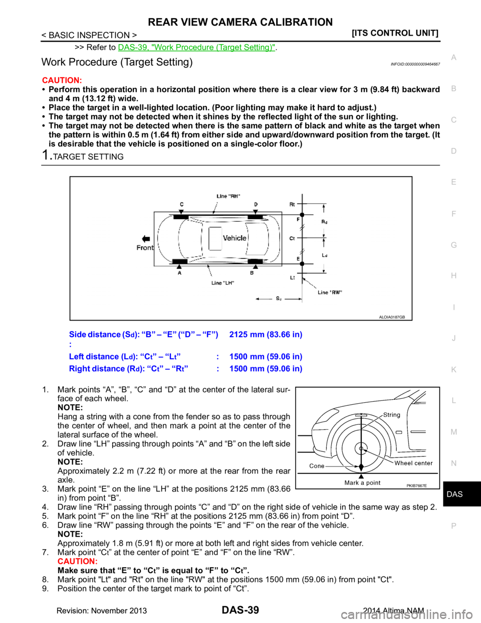 NISSAN TEANA 2014  Service Manual 
DAS
REAR VIEW CAMERA CALIBRATIONDAS-39
< BASIC INSPECTION > [ITS CONTROL UNIT]
C 
D E
F
G H
I
J
K L
M B
N P 
A
>> Refer to  DAS-39, "Work Procedure (Target Setting)".
Work Procedure (Target Setting)I
