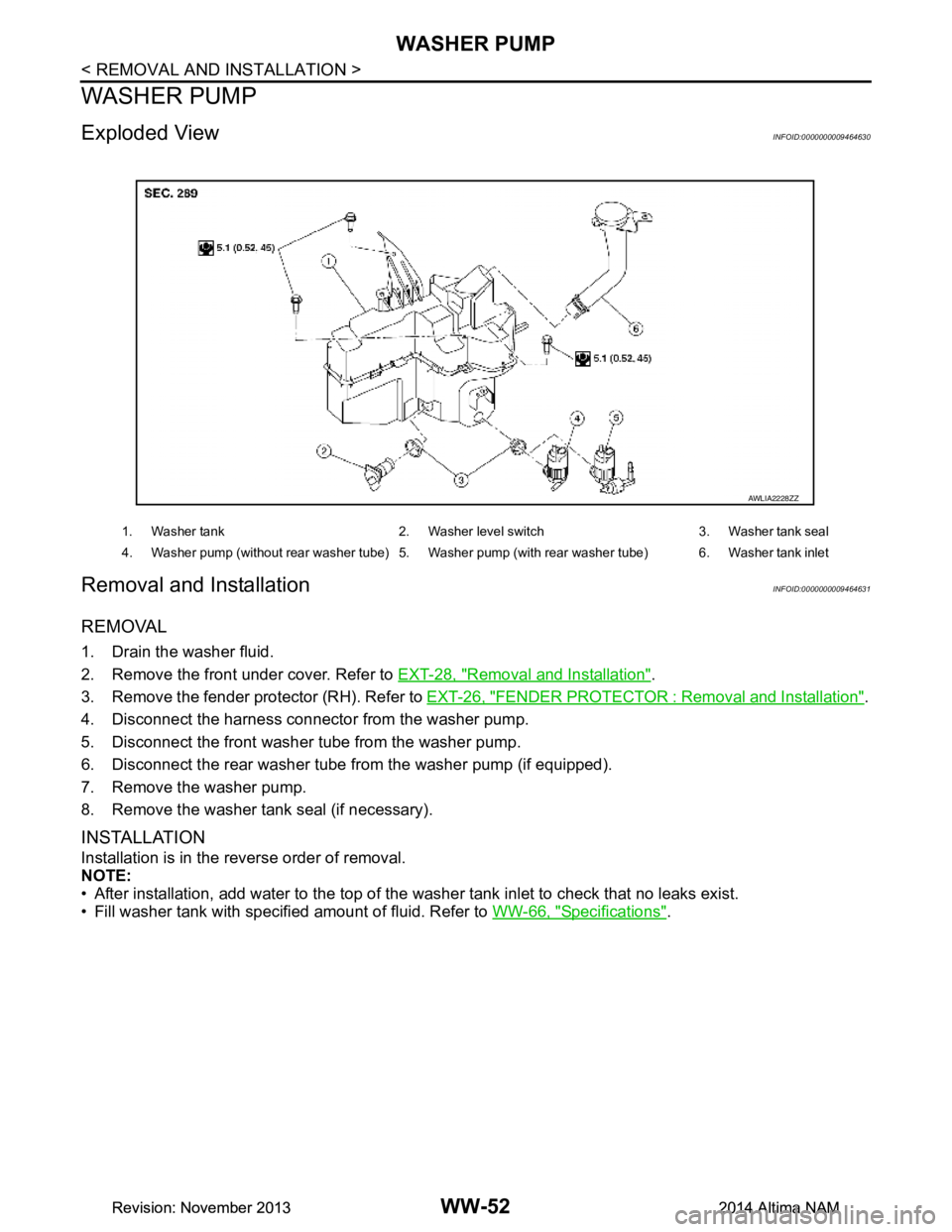 NISSAN TEANA 2014  Service Manual 
WW-52
< REMOVAL AND INSTALLATION >
WASHER PUMP
WASHER PUMP
Exploded ViewINFOID:0000000009464630
Removal and InstallationINFOID:0000000009464631
REMOVAL
1. Drain the washer fluid. 
2. Remove the front