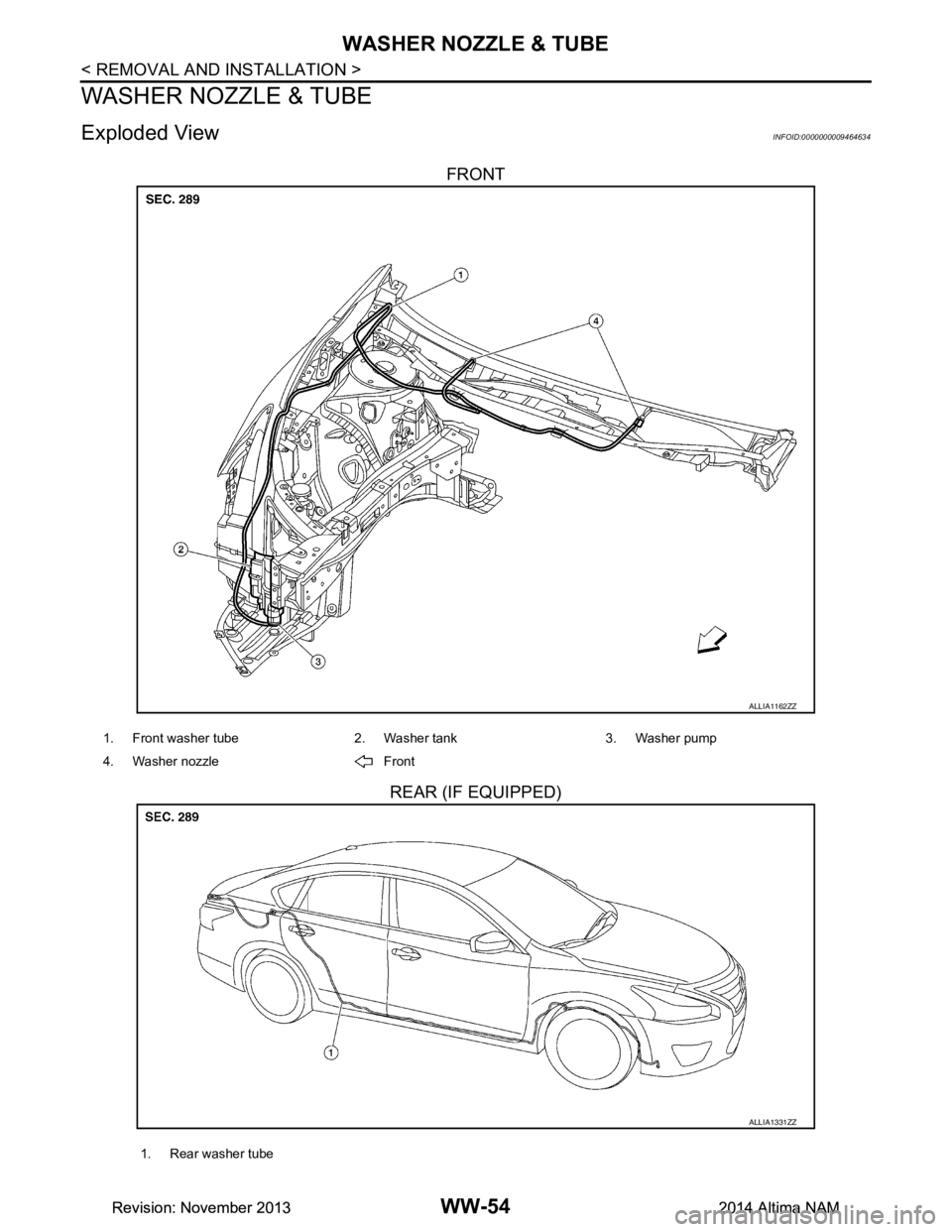 NISSAN TEANA 2014  Service Manual 
WW-54
< REMOVAL AND INSTALLATION >
WASHER NOZZLE & TUBE
WASHER NOZZLE & TUBE
Exploded ViewINFOID:0000000009464634
FRONT
REAR (IF EQUIPPED)
ALLIA1162ZZ
1. Front washer tube 2. Washer tank 3. Washer pu