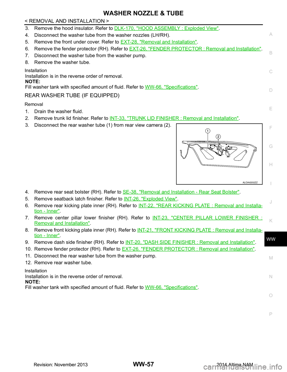 NISSAN TEANA 2014 Service Manual
WASHER NOZZLE & TUBEWW-57
< REMOVAL AND INSTALLATION >
C
D E
F
G H
I
J
K
M A
B
WW
N
O P
3. Remove the hood insulator. Refer to DLK-170, "HOOD ASSEMBLY : Exploded View".
4. Disconnect the washer tu NISSAN TEANA 2014 Service Manual
WASHER NOZZLE & TUBEWW-57
< REMOVAL AND INSTALLATION >
C
D E
F
G H
I
J
K
M A
B
WW
N
O P
3. Remove the hood insulator. Refer to DLK-170, "HOOD ASSEMBLY : Exploded View".
4. Disconnect the washer tu