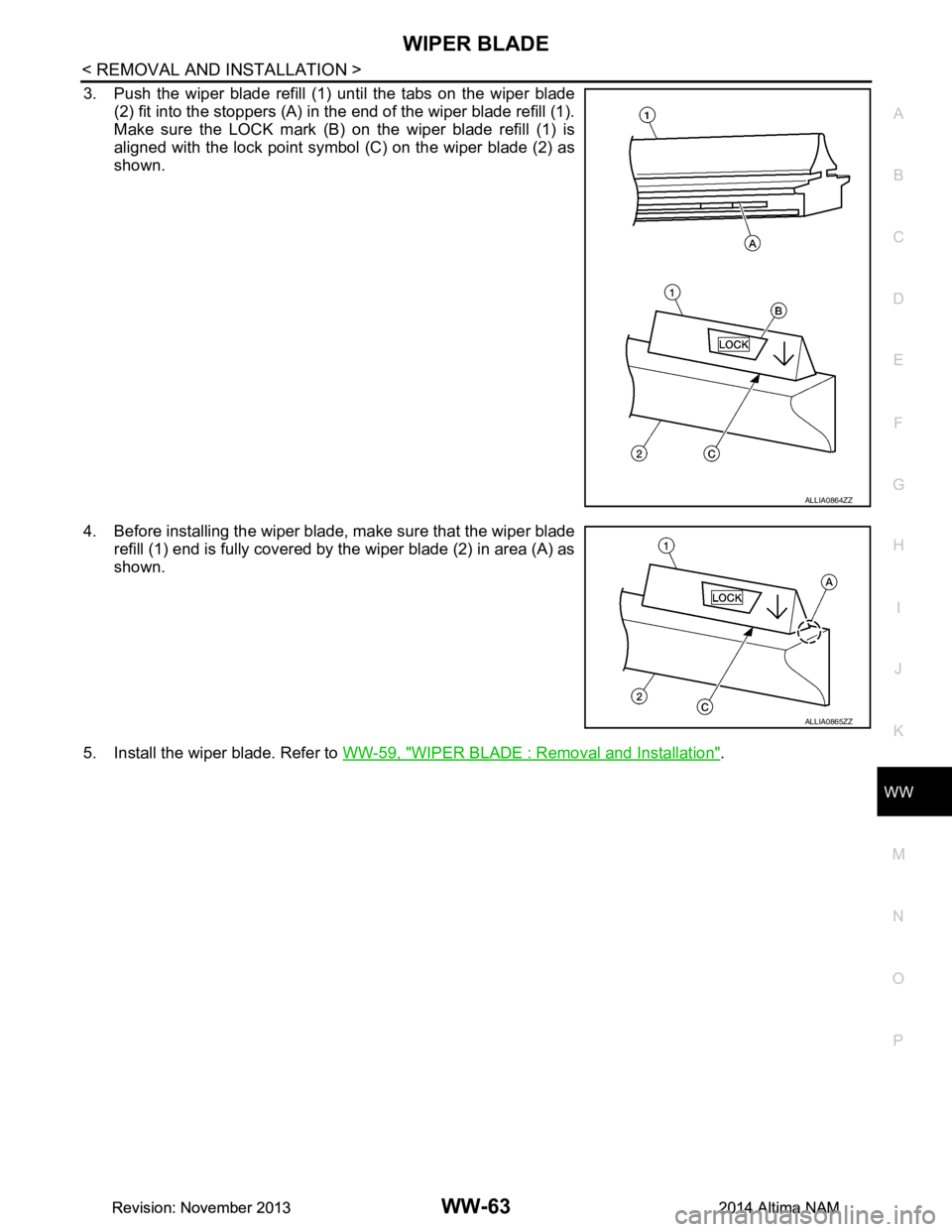 NISSAN TEANA 2014 Service Manual
WIPER BLADEWW-63
< REMOVAL AND INSTALLATION >
C
D E
F
G H
I
J
K
M A
B
WW
N
O P
3. Push the wiper blade refill (1) until the tabs on the wiper blade (2) fit into the stoppers (A) in the end of the w NISSAN TEANA 2014 Service Manual
WIPER BLADEWW-63
< REMOVAL AND INSTALLATION >
C
D E
F
G H
I
J
K
M A
B
WW
N
O P
3. Push the wiper blade refill (1) until the tabs on the wiper blade (2) fit into the stoppers (A) in the end of the w