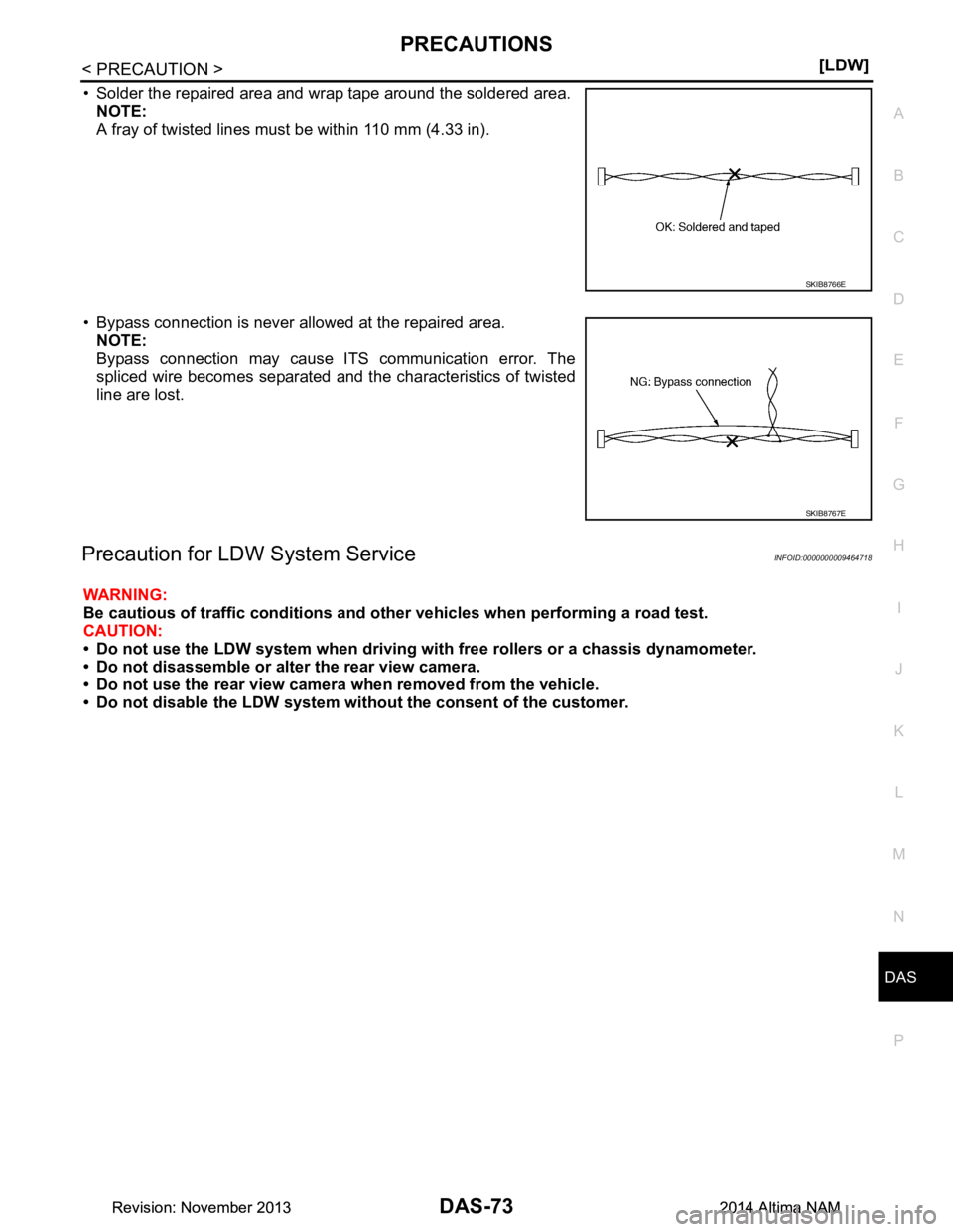 NISSAN TEANA 2014  Service Manual 
DAS
PRECAUTIONSDAS-73
< PRECAUTION > [LDW]
C 
D E
F
G H
I
J
K L
M B
N P 
A
• Solder the repaired area and wrap tape around the soldered area.  NOTE: 
A fray of twisted lines must be within 110 mm (