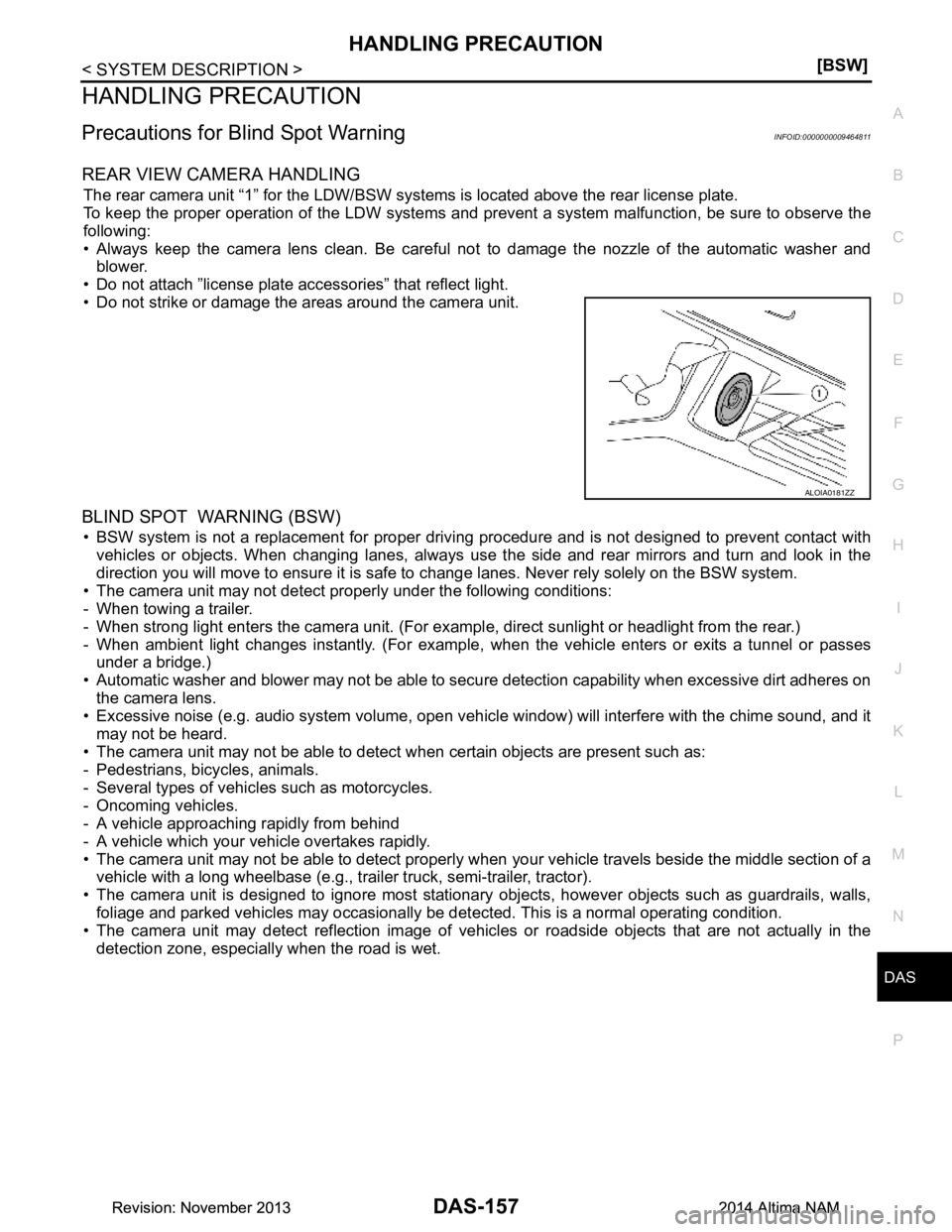 NISSAN TEANA 2014  Service Manual 
DAS
HANDLING PRECAUTIONDAS-157
< SYSTEM DESCRIPTION > [BSW]
C 
D E
F
G H
I
J
K L
M B
N P 
A
HANDLING PRECAUTION
Precautions for Blind Spot WarningINFOID:0000000009464811
REAR VIEW CAMERA HANDLING
The