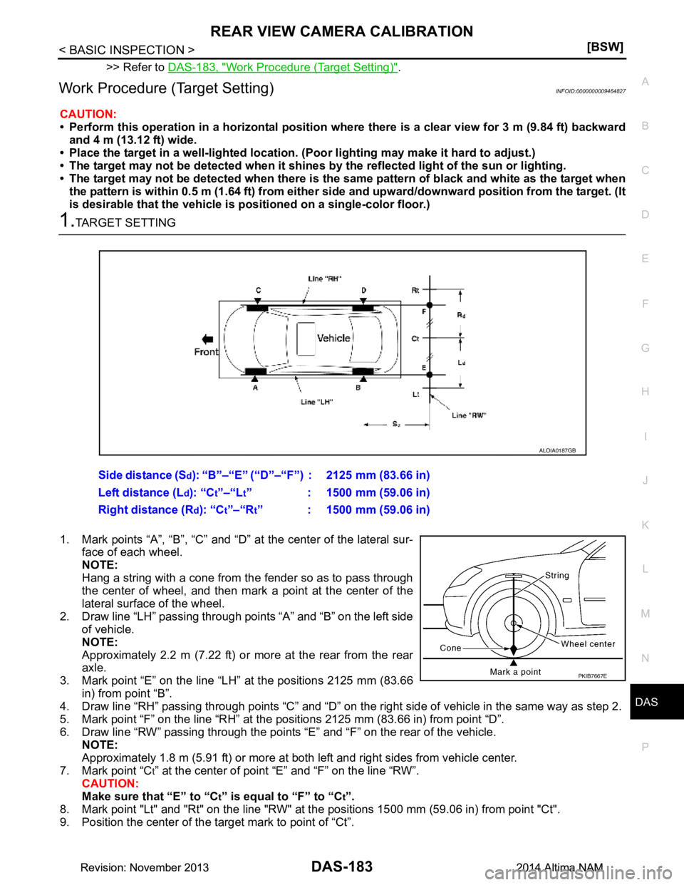 NISSAN TEANA 2014  Service Manual 
DAS
REAR VIEW CAMERA CALIBRATIONDAS-183
< BASIC INSPECTION > [BSW]
C 
D E
F
G H
I
J
K L
M B
N P 
A
>> Refer to  DAS-183, "Work Procedure (Target Setting)".
Work Procedure (Target Setting)INFOID:00000