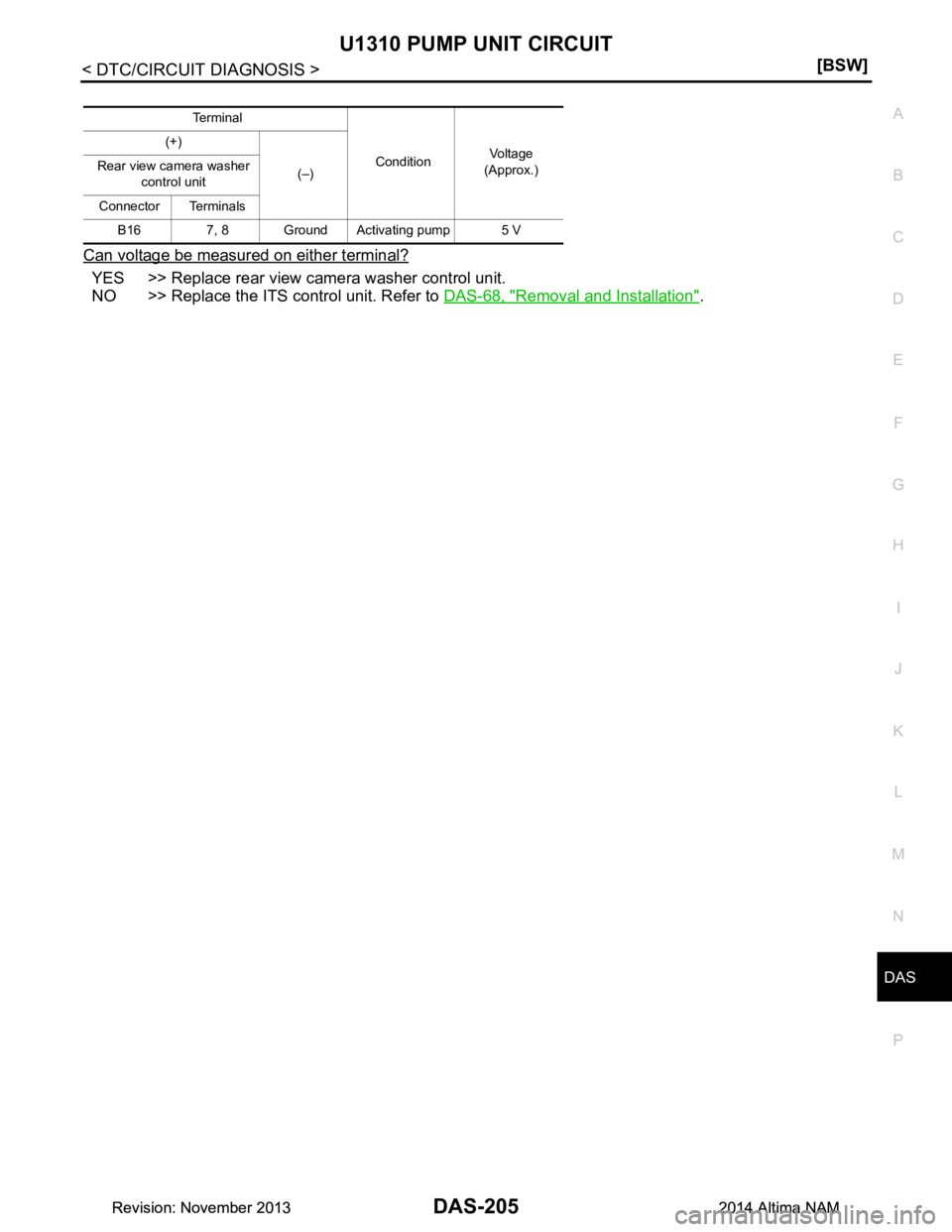 NISSAN TEANA 2014  Service Manual 
DAS
U1310 PUMP UNIT CIRCUITDAS-205
< DTC/CIRCUIT DIAGNOSIS > [BSW]
C 
D E
F
G H
I
J
K L
M B
N P 
A
Can voltage be measured on either terminal?
YES >> Replace rear view camera washer control unit. 
NO