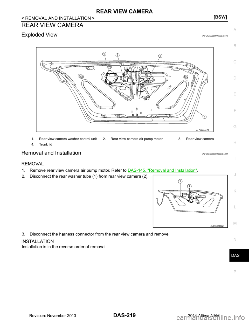NISSAN TEANA 2014  Service Manual 
DAS
REAR VIEW CAMERADAS-219
< REMOVAL AND INSTALLATION > [BSW]
C 
D E
F
G H
I
J
K L
M B
N P 
A
REAR VIEW CAMERA
Exploded ViewINFOID:0000000009978545
Removal and InstallationINFOID:0000000009464881
RE