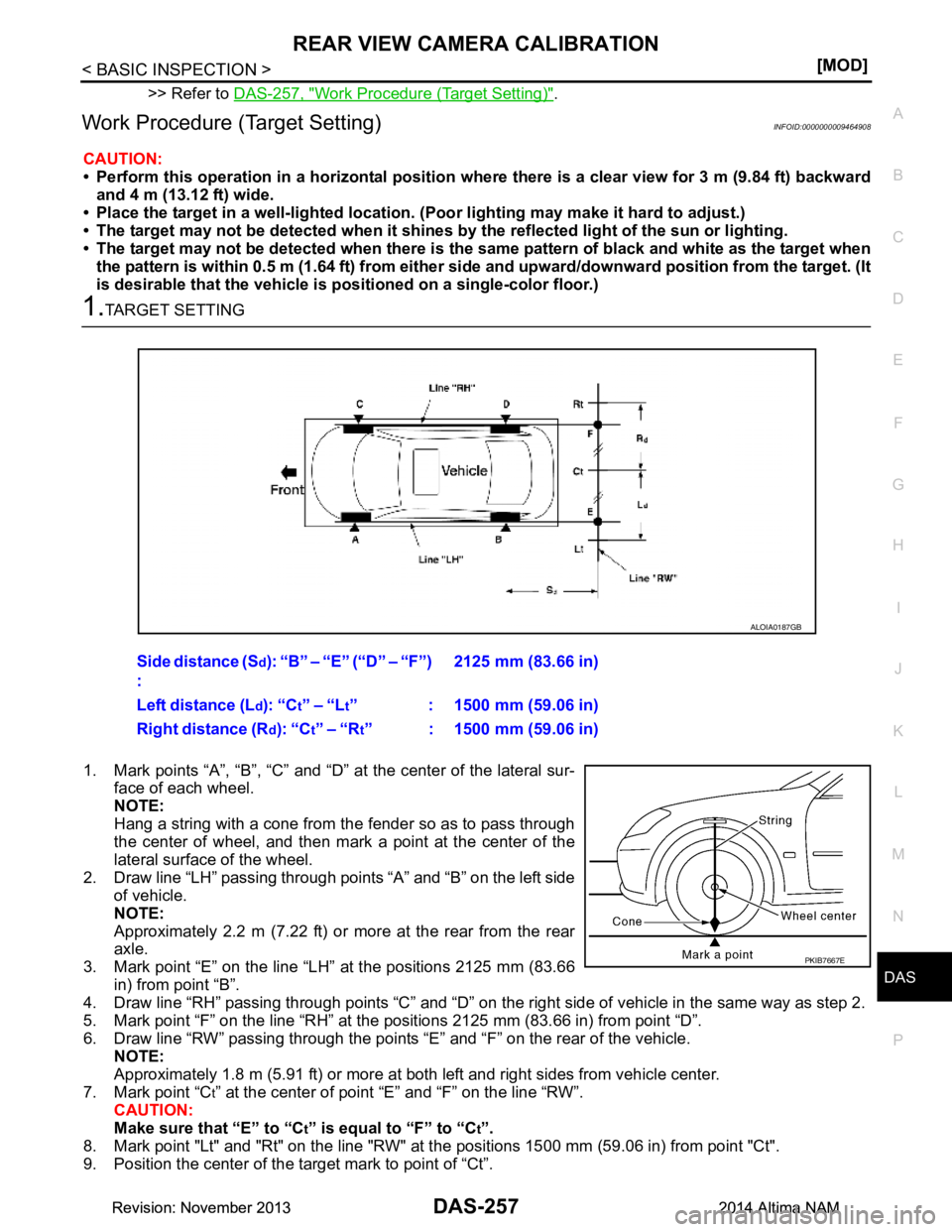 NISSAN TEANA 2014  Service Manual 
DAS
REAR VIEW CAMERA CALIBRATIONDAS-257
< BASIC INSPECTION > [MOD]
C 
D E
F
G H
I
J
K L
M B
N P 
A
>> Refer to  DAS-257, "Work Procedure (Target Setting)".
Work Procedure (Target Setting)INFOID:00000