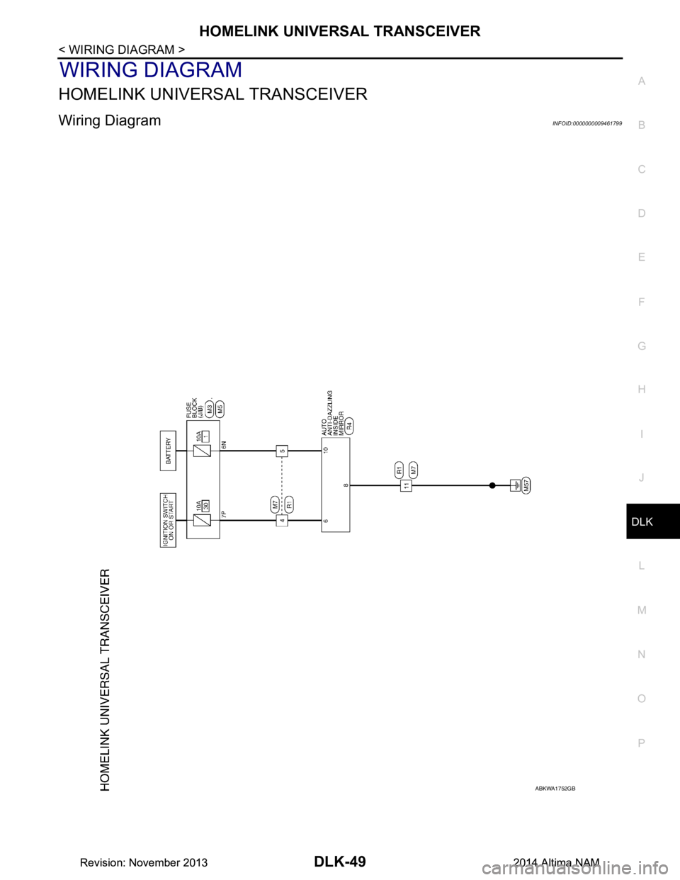 NISSAN TEANA 2014 Service Manual
HOMELINK UNIVERSAL TRANSCEIVERDLK-49
< WIRING DIAGRAM >
C
D E
F
G H
I
J
L
M A
B
DLK
N
O P
WIRING DIAGRAM
HOMELINK UNIVERSAL TRANSCEIVER
Wiring DiagramINFOID:0000000009461799
ABKWA1752GB
Revision: N NISSAN TEANA 2014 Service Manual
HOMELINK UNIVERSAL TRANSCEIVERDLK-49
< WIRING DIAGRAM >
C
D E
F
G H
I
J
L
M A
B
DLK
N
O P
WIRING DIAGRAM
HOMELINK UNIVERSAL TRANSCEIVER
Wiring DiagramINFOID:0000000009461799
ABKWA1752GB
Revision: N