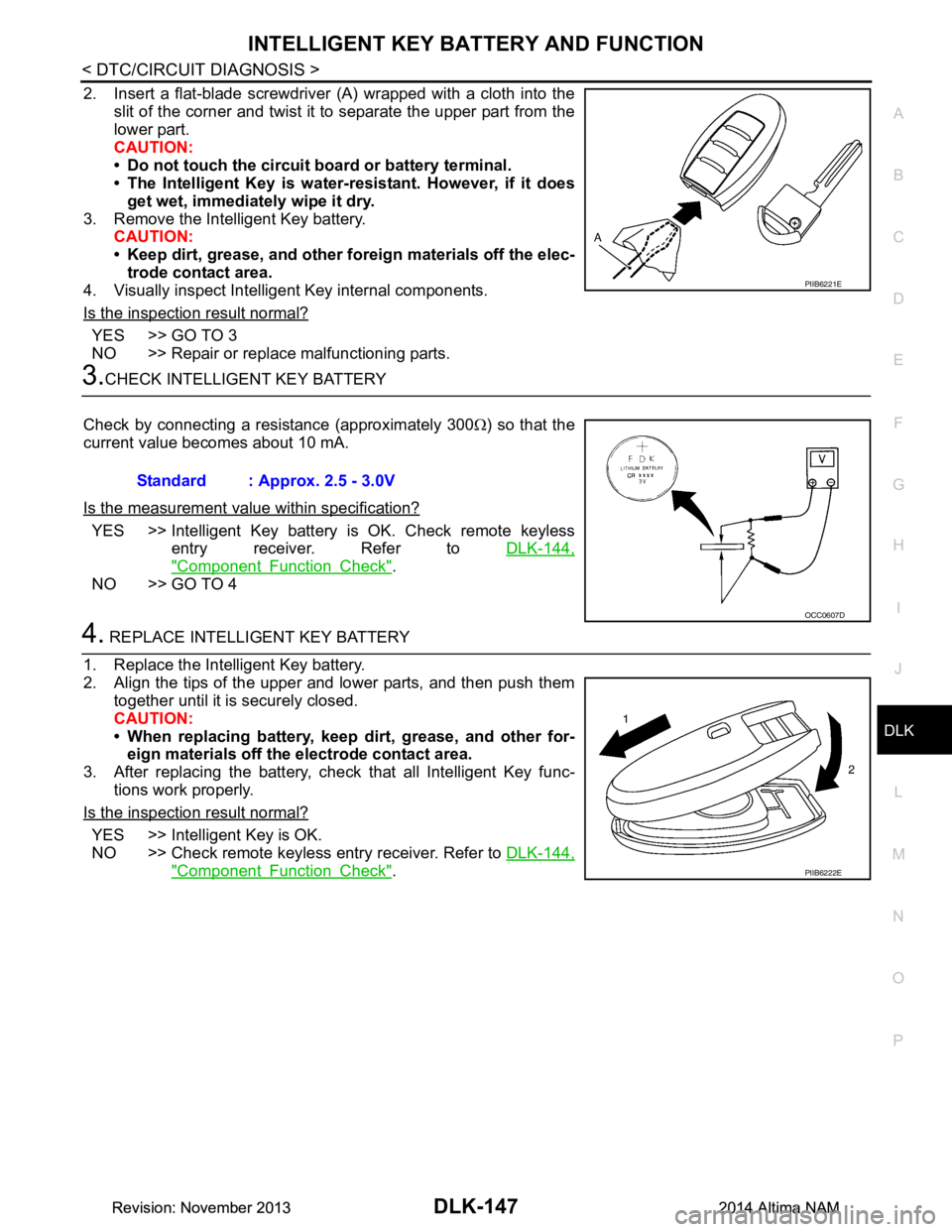 NISSAN TEANA 2014  Service Manual 
INTELLIGENT KEY BATTERY AND FUNCTIONDLK-147
< DTC/CIRCUIT DIAGNOSIS >
C 
D E
F
G H
I
J
L
M A 
B
DLK
N
O P
2. Insert a flat-blade screwdriver (A) wrapped with a cloth into the slit of the corner and t