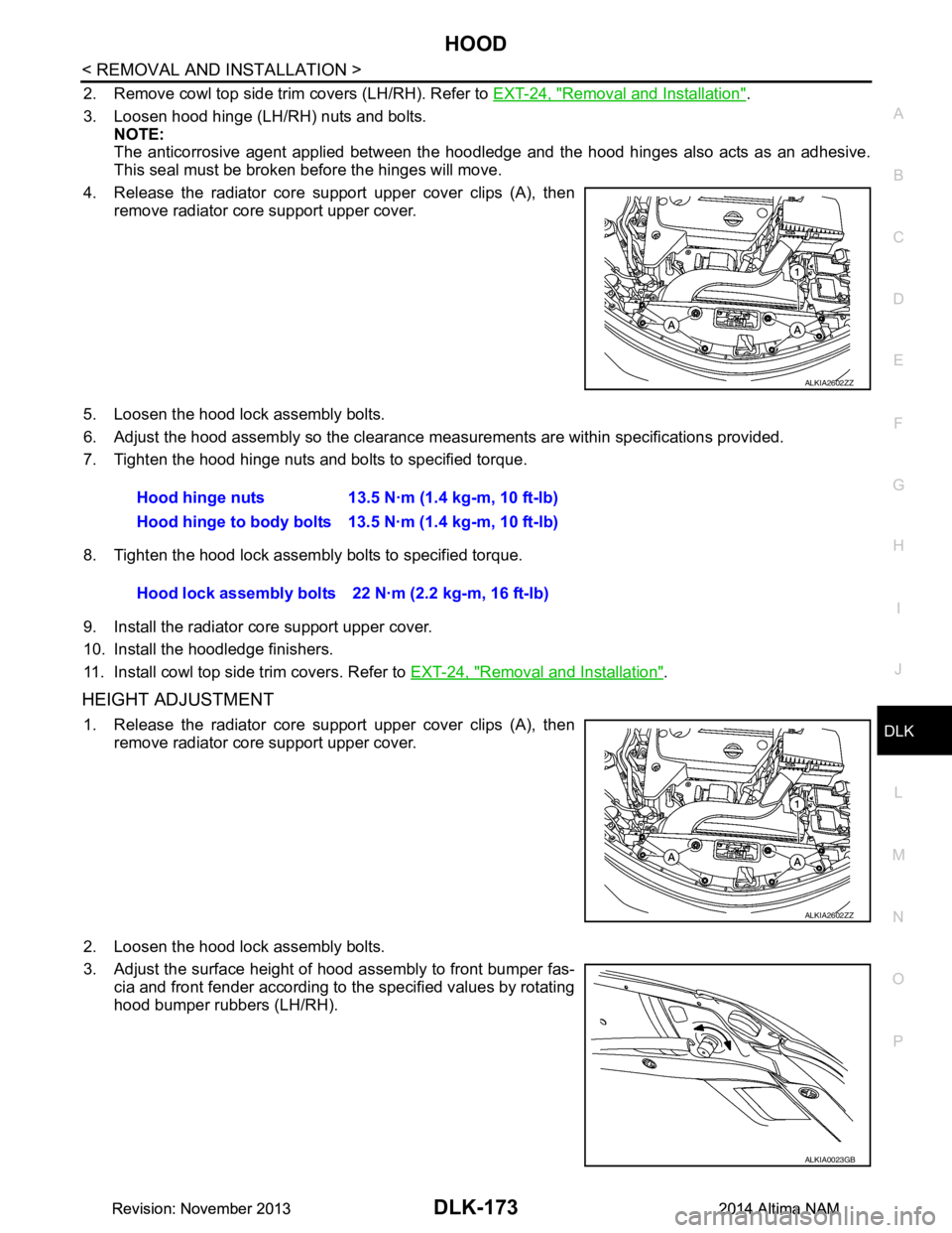 NISSAN TEANA 2014 Service Manual
HOOD
DLK-173
< REMOVAL AND INSTALLATION >
C
D E
F
G H
I
J
L
M A
B
DLK
N
O P
2. Remove cowl top side trim covers (LH/RH). Refer to EXT-24, "Removal and Installation".
3. Loosen hood hinge (LH/RH) n NISSAN TEANA 2014 Service Manual
HOOD
DLK-173
< REMOVAL AND INSTALLATION >
C
D E
F
G H
I
J
L
M A
B
DLK
N
O P
2. Remove cowl top side trim covers (LH/RH). Refer to EXT-24, "Removal and Installation".
3. Loosen hood hinge (LH/RH) n