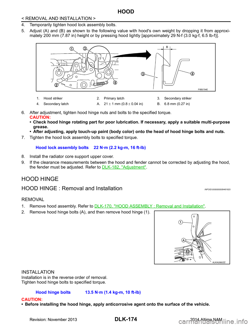 NISSAN TEANA 2014  Service Manual 
DLK-174
< REMOVAL AND INSTALLATION >
HOOD
4. Temporarily tighten hood lock assembly bolts. 
5. Adjust (A) and (B) as shown to the following val ue with hoods own weight by dropping it from approxi-
