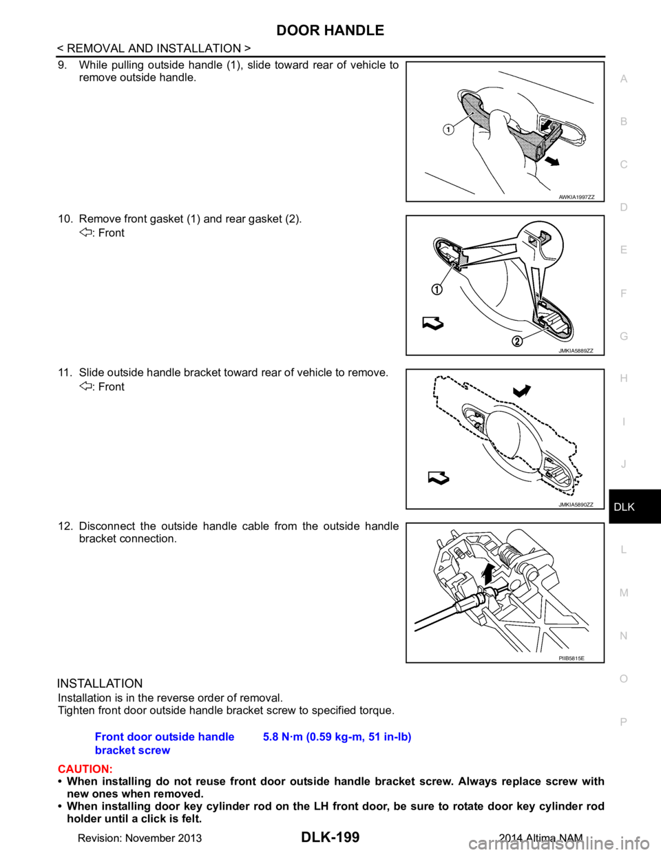 NISSAN TEANA 2014  Service Manual 
DOOR HANDLEDLK-199
< REMOVAL AND INSTALLATION >
C 
D E
F
G H
I
J
L
M A 
B
DLK
N
O P
9. While pulling outside handle (1), slide toward rear of vehicle to remove outside handle.
10. Remove front gasket