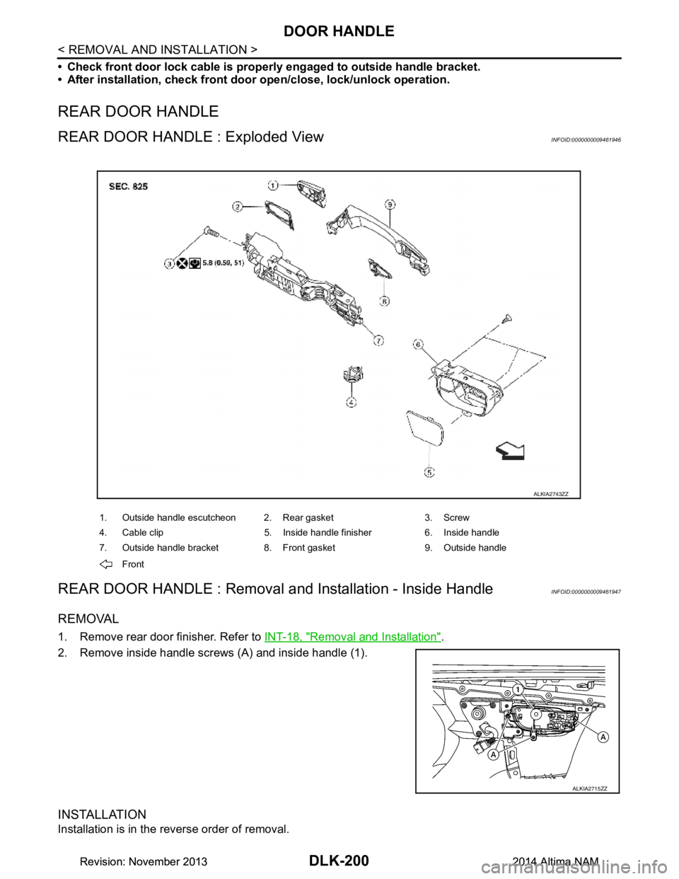 NISSAN TEANA 2014  Service Manual 
DLK-200
< REMOVAL AND INSTALLATION >
DOOR HANDLE
• Check front door lock cable is properly engaged to outside handle bracket. 
• After installation, check front doo r open/close, lock/unlock oper