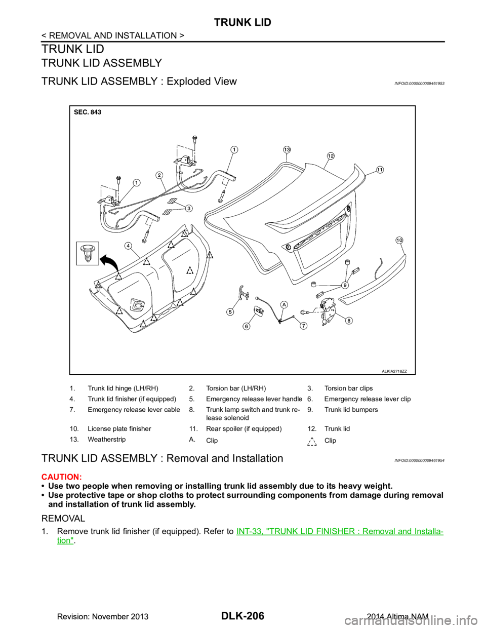 NISSAN TEANA 2014  Service Manual 
DLK-206
< REMOVAL AND INSTALLATION >
TRUNK LID
TRUNK LID
TRUNK LID ASSEMBLY
TRUNK LID ASSEMBLY : Exploded ViewINFOID:0000000009461953
TRUNK LID ASSEMBLY : Removal and InstallationINFOID:0000000009461