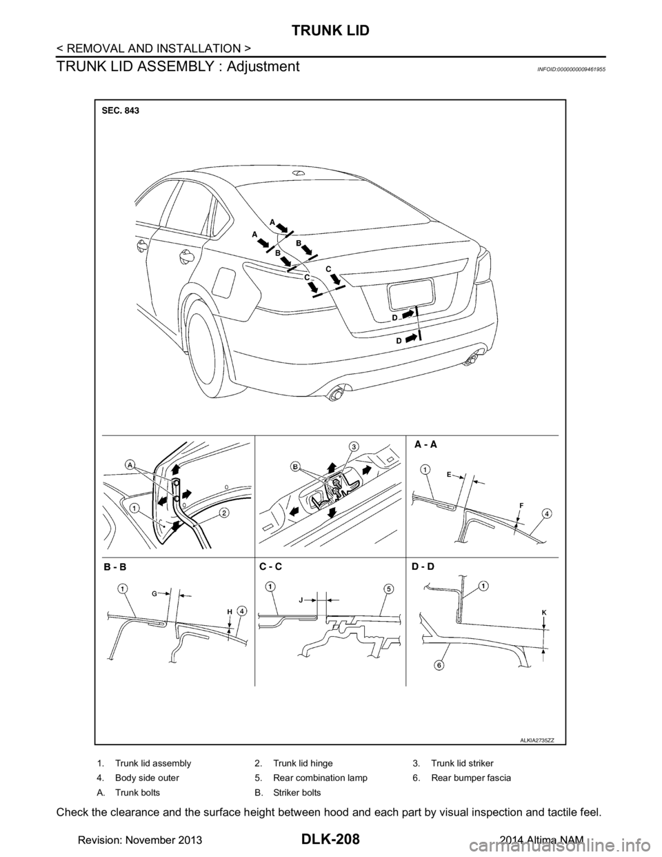 NISSAN TEANA 2014  Service Manual 
DLK-208
< REMOVAL AND INSTALLATION >
TRUNK LID
TRUNK LID ASSEMBLY : Adjustment
INFOID:0000000009461955
Check the clearance and the surface height between hood and  each part by visual inspection and 