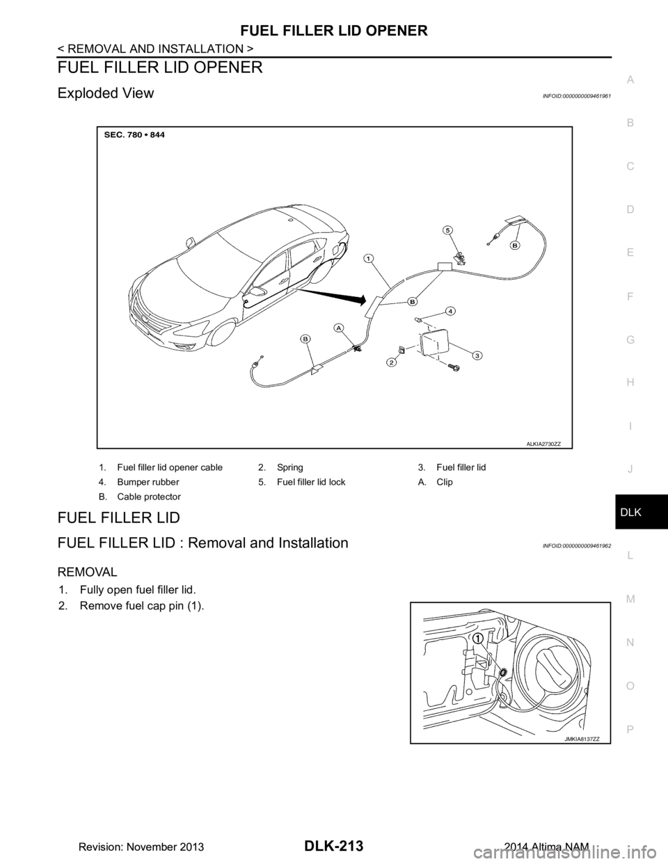 NISSAN TEANA 2014  Service Manual 
FUEL FILLER LID OPENERDLK-213
< REMOVAL AND INSTALLATION >
C 
D E
F
G H
I
J
L
M A 
B
DLK
N
O P
FUEL FILLER LID OPENER
Exploded ViewINFOID:0000000009461961
FUEL FILLER LID
FUEL FILLER LID : Re moval a