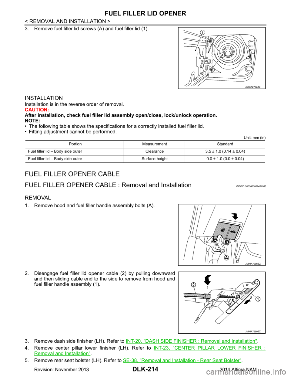 NISSAN TEANA 2014  Service Manual 
DLK-214
< REMOVAL AND INSTALLATION >
FUEL FILLER LID OPENER
3. Remove fuel filler lid screws (A) and fuel filler lid (1).
INSTALLATION 
Installation is in the reverse order of removal. 
CAUTION:
Afte