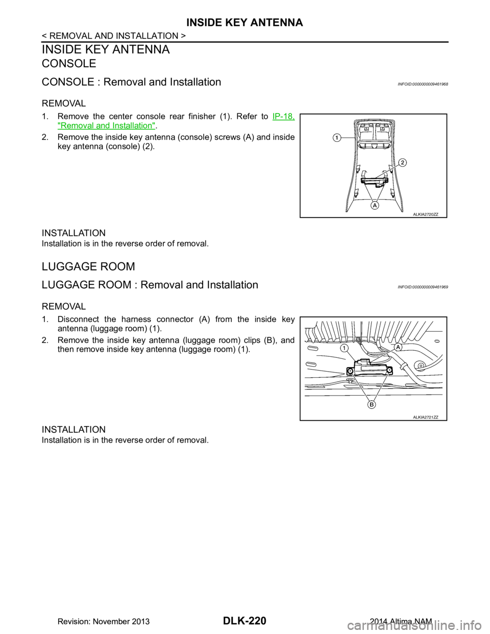 NISSAN TEANA 2014  Service Manual 
DLK-220
< REMOVAL AND INSTALLATION >
INSIDE KEY ANTENNA
INSIDE KEY ANTENNA
CONSOLE
CONSOLE : Removal and InstallationINFOID:0000000009461968
REMOVAL
1. Remove the center console rear finisher (1). Re