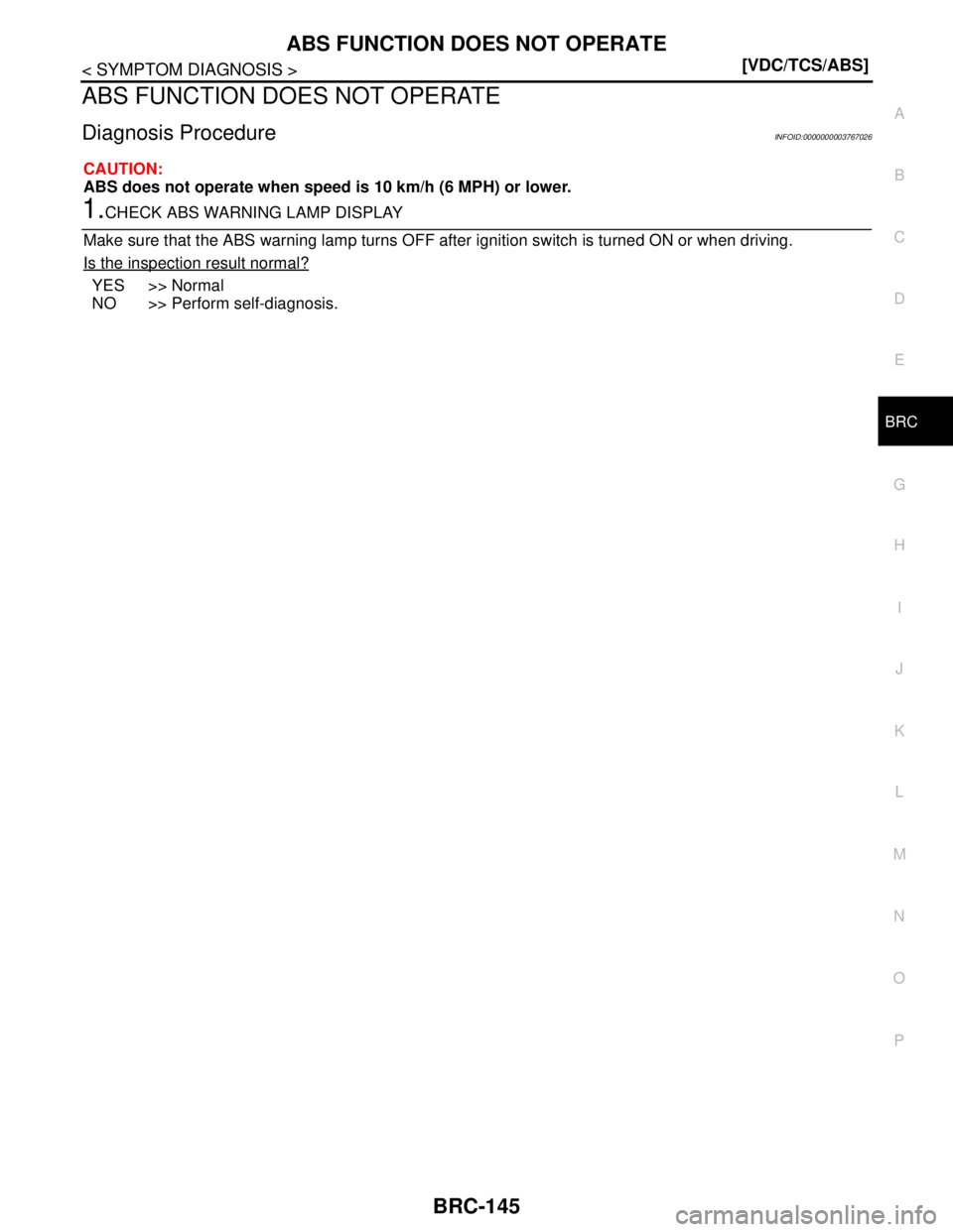 NISSAN TEANA 2008  Service Manual ABS FUNCTION DOES NOT OPERATE
BRC-145
< SYMPTOM DIAGNOSIS >[VDC/TCS/ABS]
C
D
E
G
H
I
J
K
L
MA
B
BRC
N
O
P
ABS FUNCTION DOES NOT OPERATE
Diagnosis ProcedureINFOID:0000000003767026
CAUTION:
ABS does not