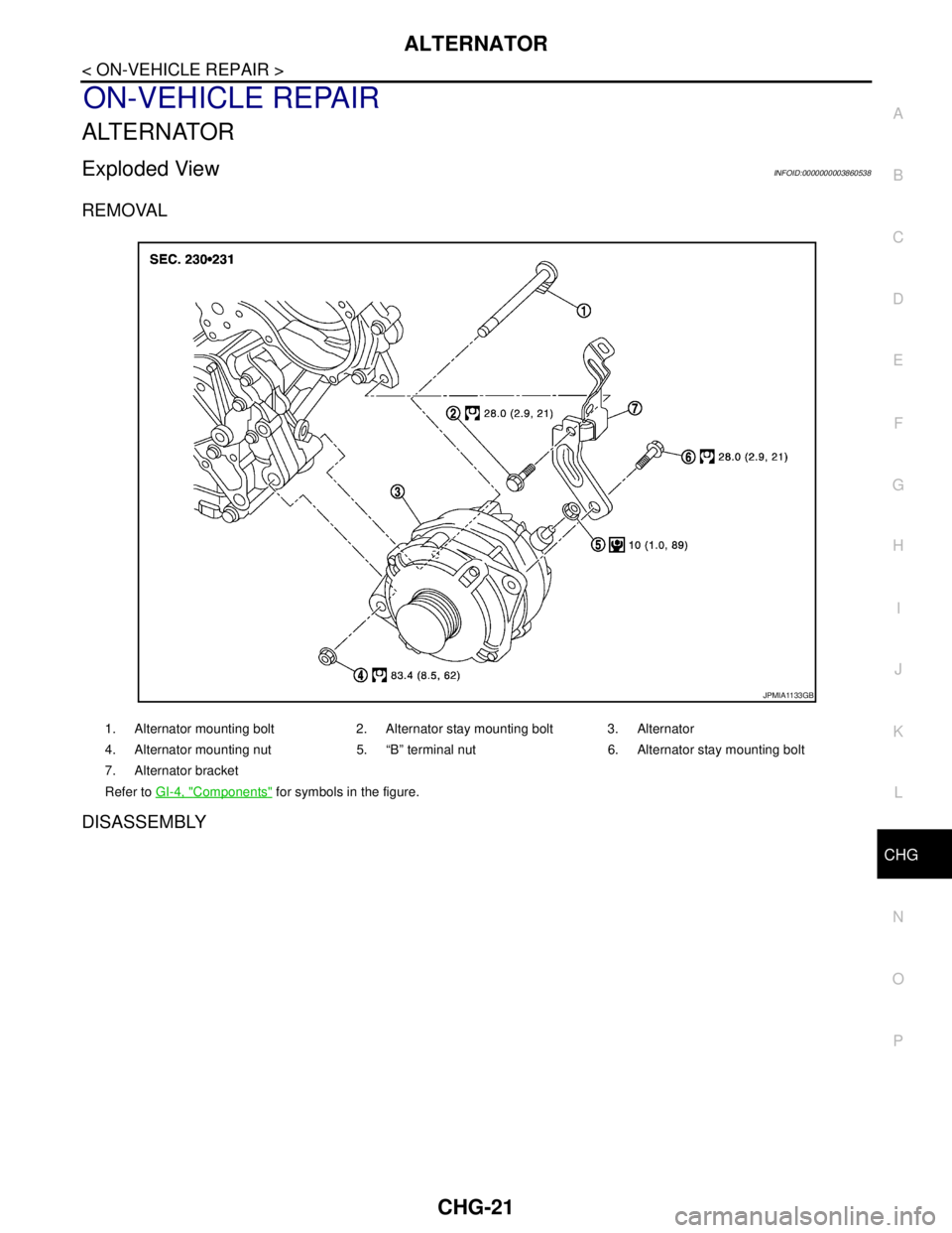 NISSAN TEANA 2008  Service Manual CHG
ALTERNATOR
CHG-21
< ON-VEHICLE REPAIR >
C
D
E
F
G
H
I
J
K
L B A
O
P N
ON-VEHICLE REPAIR
ALTERNATOR
Exploded ViewINFOID:0000000003860538
REMOVAL
DISASSEMBLY
1. Alternator mounting bolt 2. Alternato