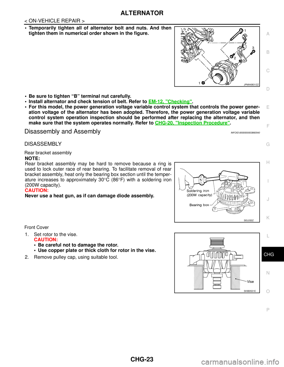 NISSAN TEANA 2008 Service Manual CHG
ALTERNATOR
CHG-23
< ON-VEHICLE REPAIR >
C
D
E
F
G
H
I
J
K
L B A
O
P N
Temporarily tighten all of alternator bolt and nuts. And then
tighten them in numerical order shown in the figure.
Be sure NISSAN TEANA 2008 Service Manual CHG
ALTERNATOR
CHG-23
< ON-VEHICLE REPAIR >
C
D
E
F
G
H
I
J
K
L B A
O
P N
Temporarily tighten all of alternator bolt and nuts. And then
tighten them in numerical order shown in the figure.
Be sure