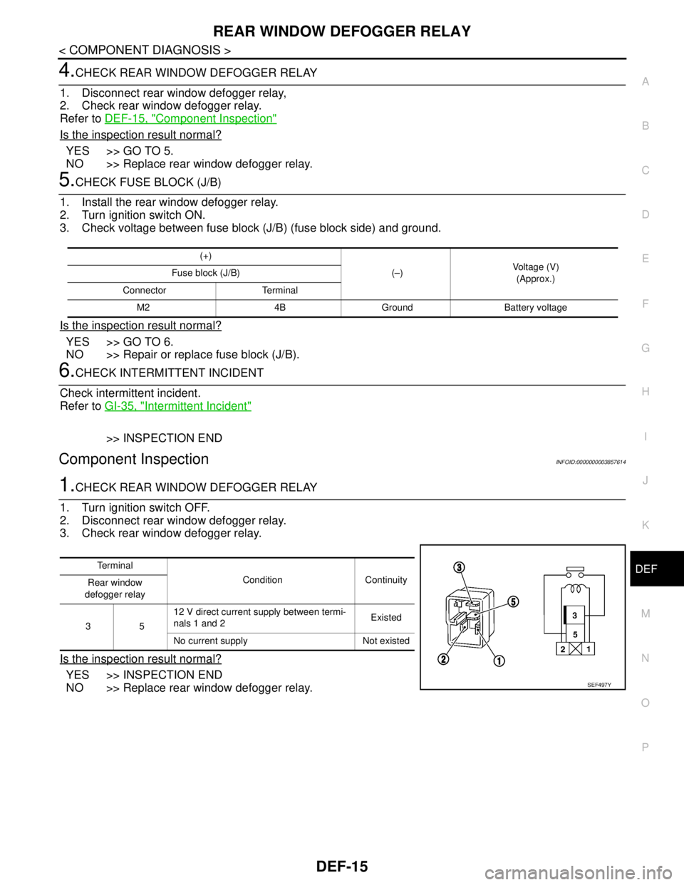 NISSAN TEANA 2008  Service Manual REAR WINDOW DEFOGGER RELAY
DEF-15
< COMPONENT DIAGNOSIS >
C
D
E
F
G
H
I
J
K
MA
B
DEF
N
O
P
4.CHECK REAR WINDOW DEFOGGER RELAY
1. Disconnect rear window defogger relay,
2. Check rear window defogger re